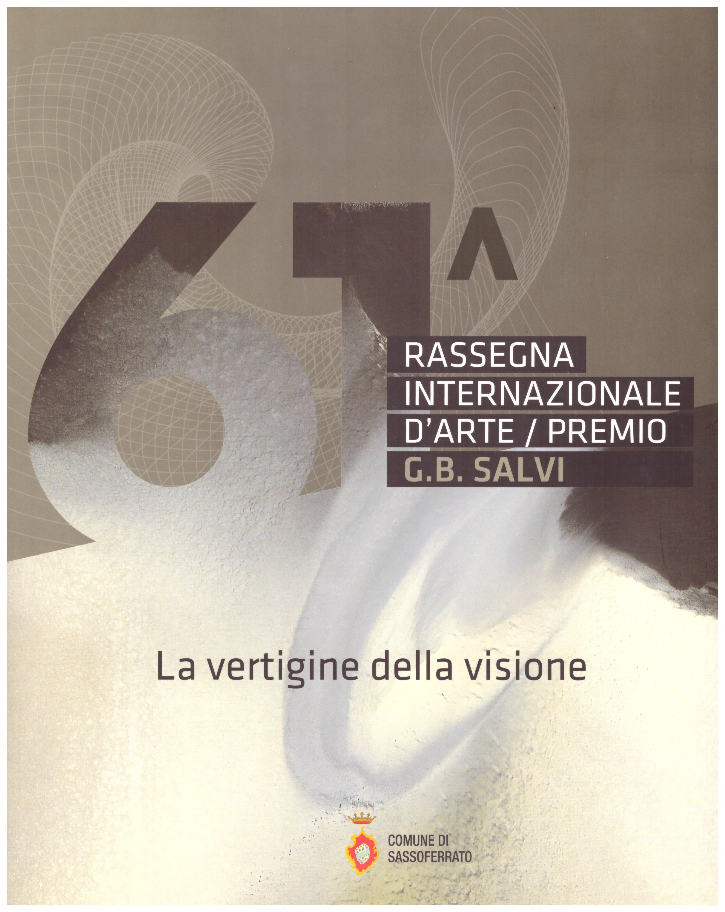 Titolo: Rassegna internazionale d'arte, premio G. B. Salvi, La vertigine della visione Autore : AA.VV.  Editore: arti grafiche stibu, 2011