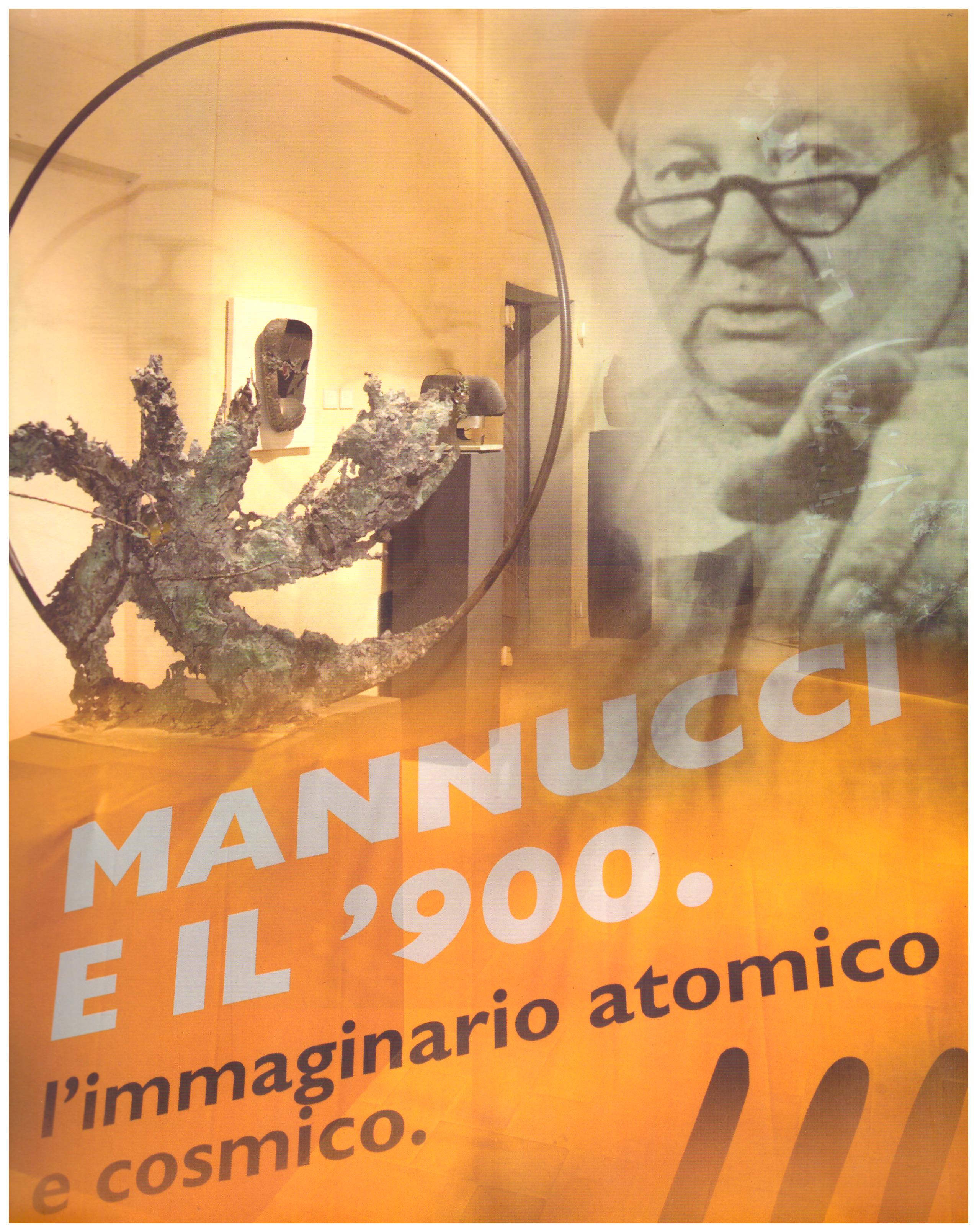 Titolo: Mannucci e il 900, l'immaginario atomico e cosmico Autore : AA.VV.  Editore: silvana editoriale