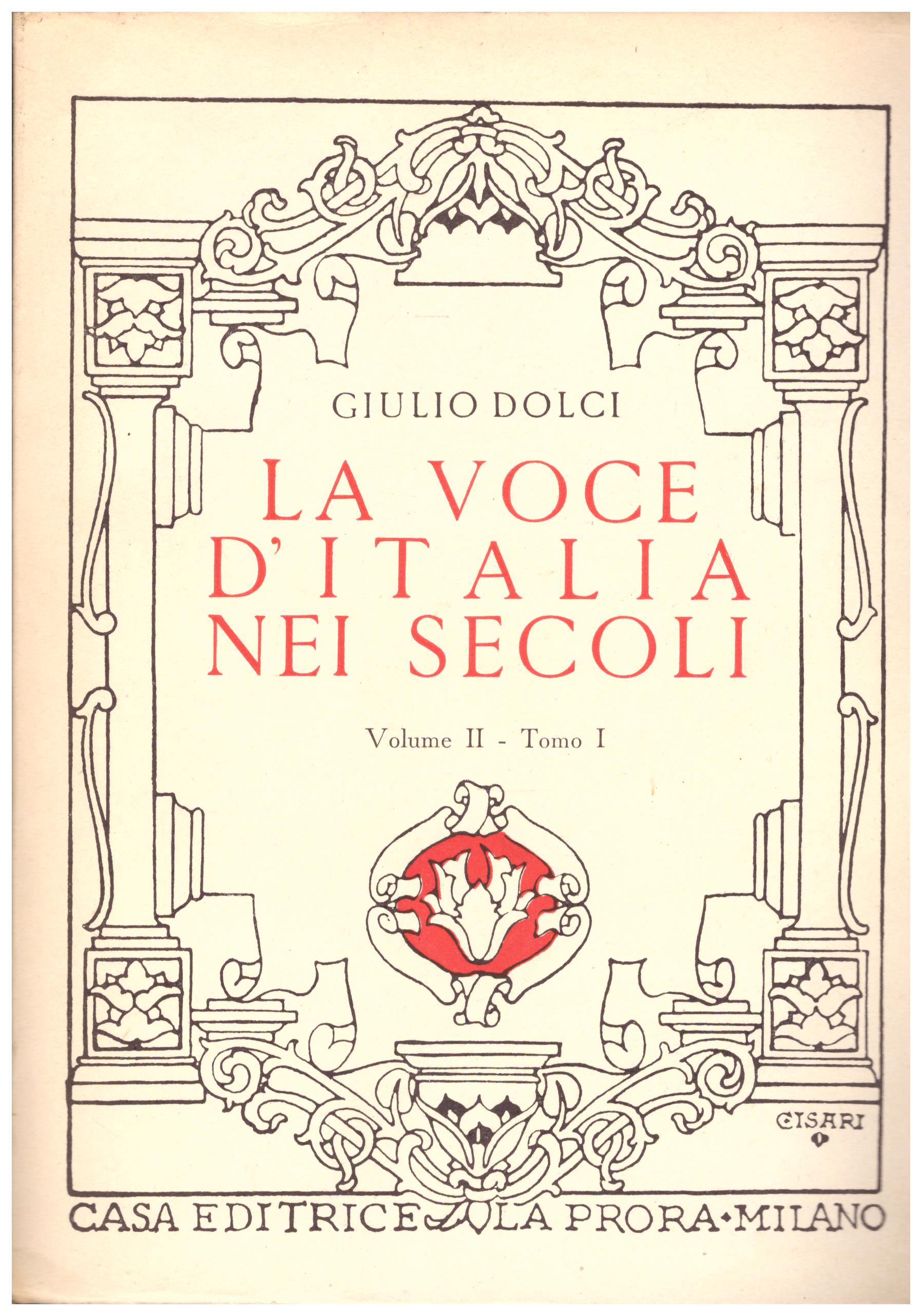 Titolo: La voce d'italia nei secoli volume II tomo I Autore: Giulio Dolci Editore: la prora, Milano 1952