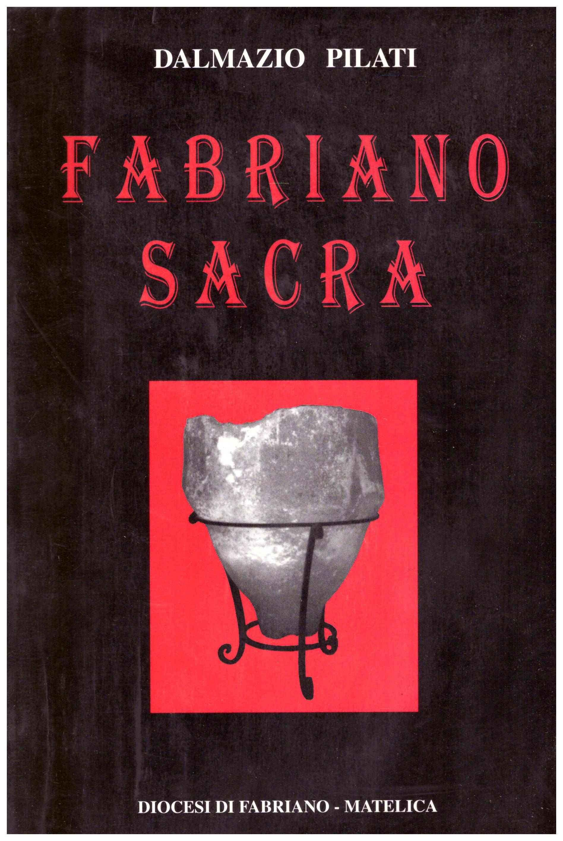 Titolo: Fabriano sacra Autore : Dalmazio Pilati  Editore: cartotecnica editoriale fabrianese 1999