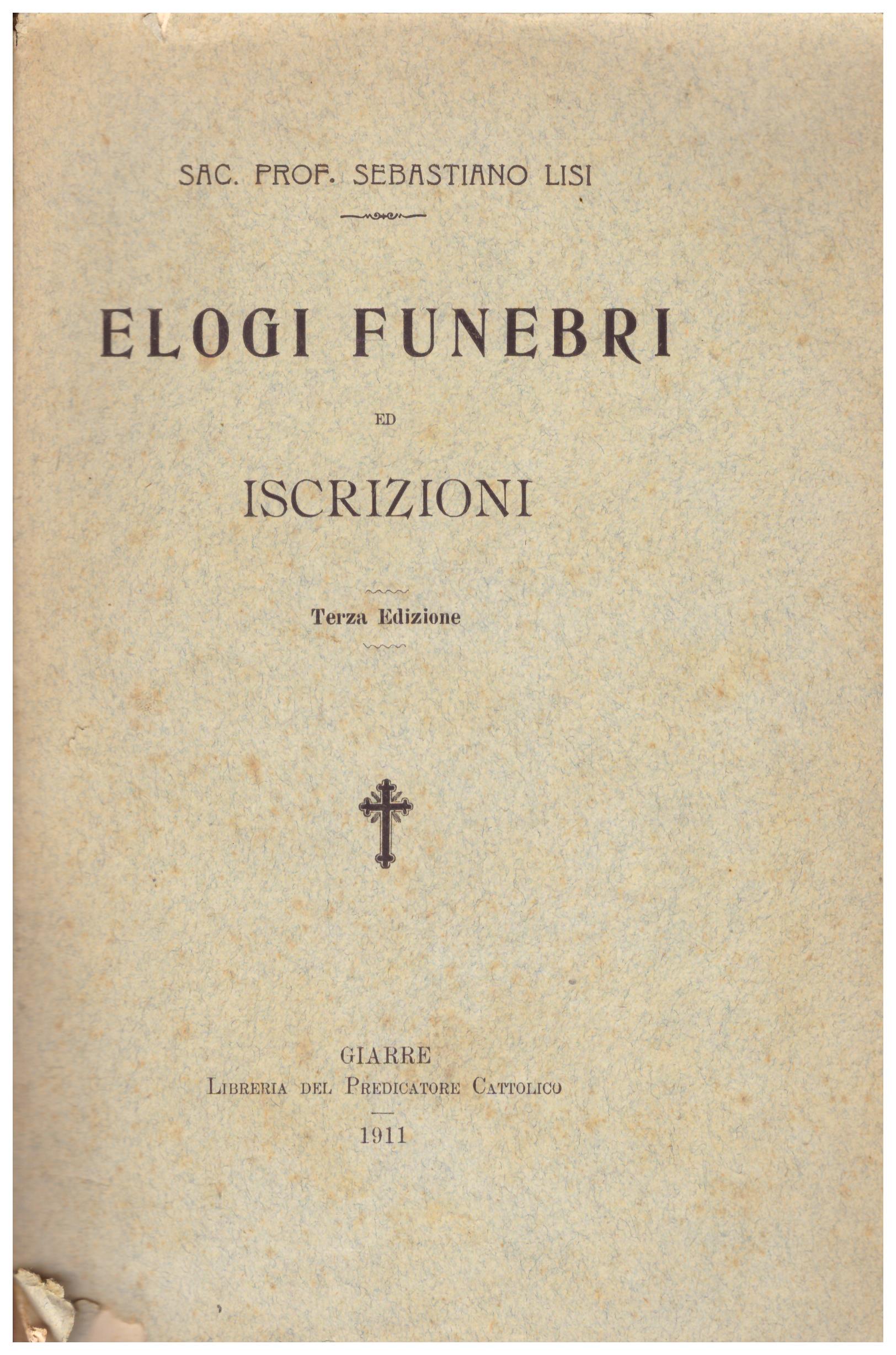 Titolo: Elogi funebri ed iscrizioni  Autore: Sebastiano Lisi  Editore: libreria del predicatore cattolico ,1911