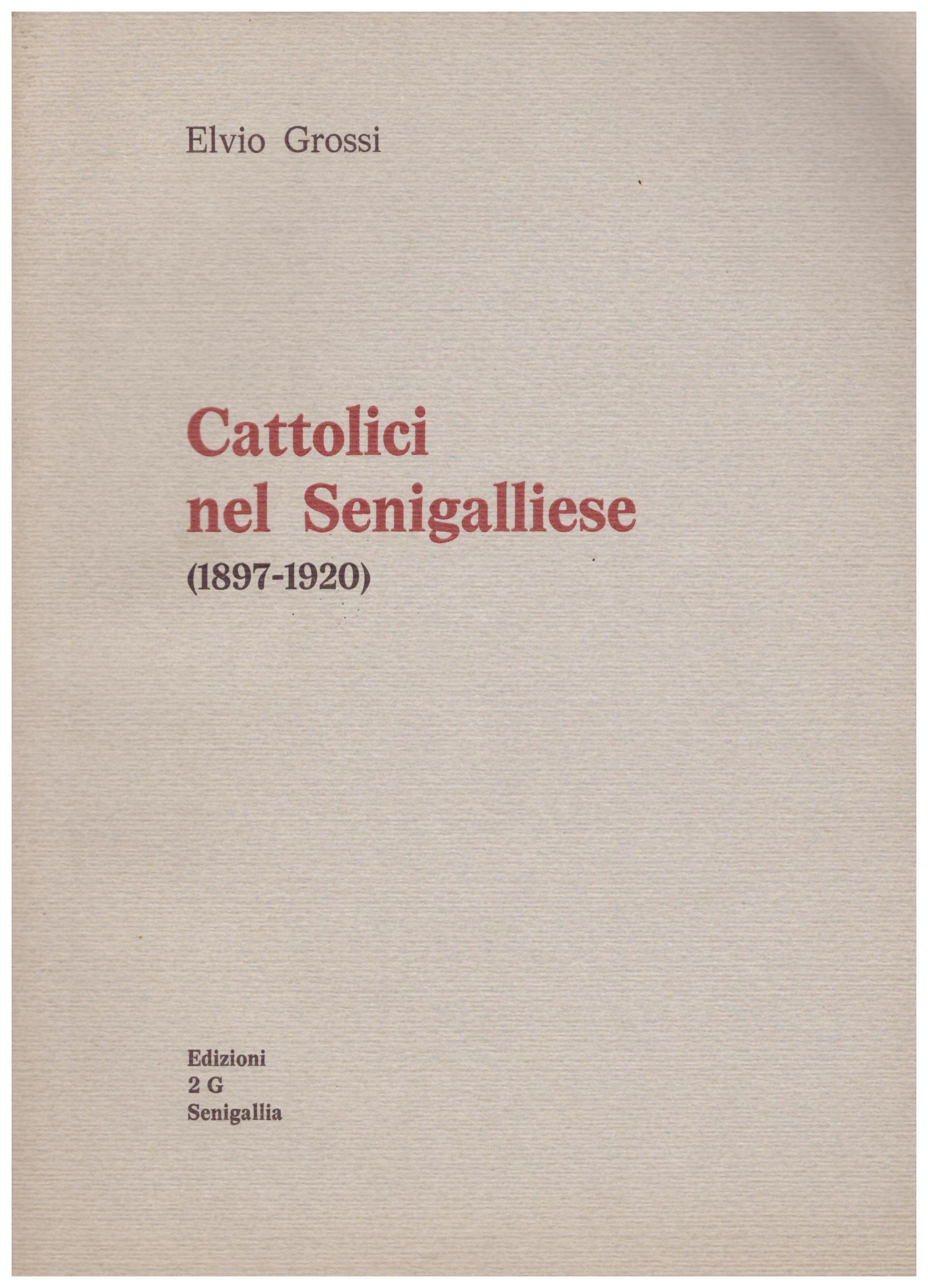 Titolo: Cattolici nel senigalliese Autore : Elvio Grossi Editore: edizioni 2G Senigallia