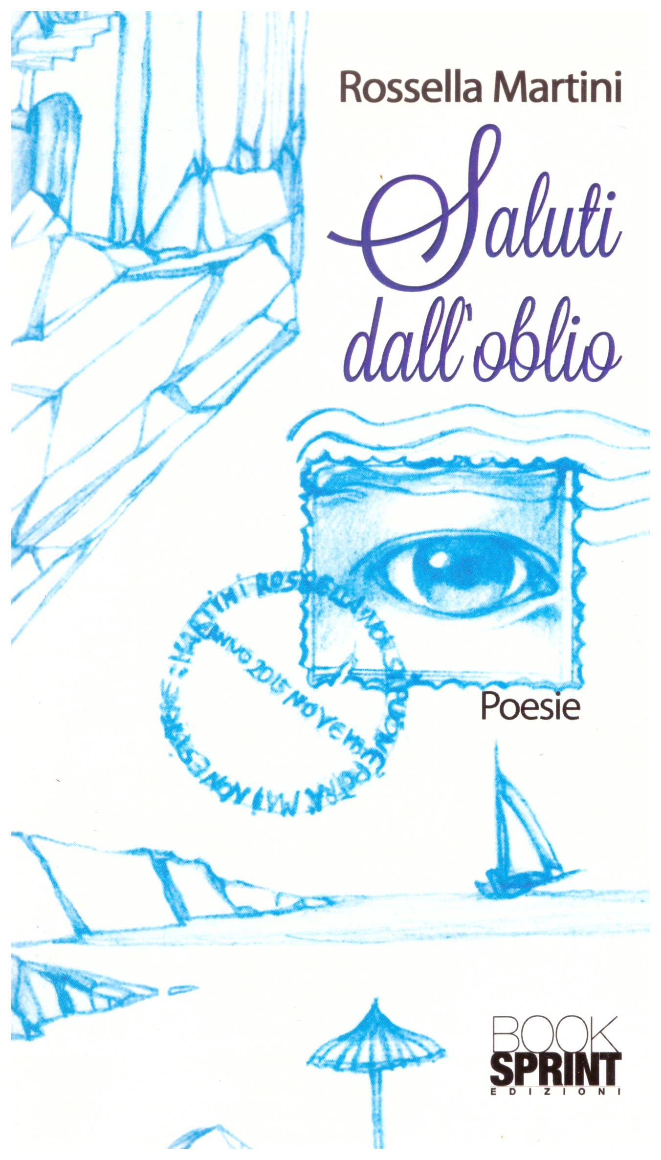 Titolo: Saluti dall'oblio Autore: Rossella Martini Editore: booksprint edizioni 2015
