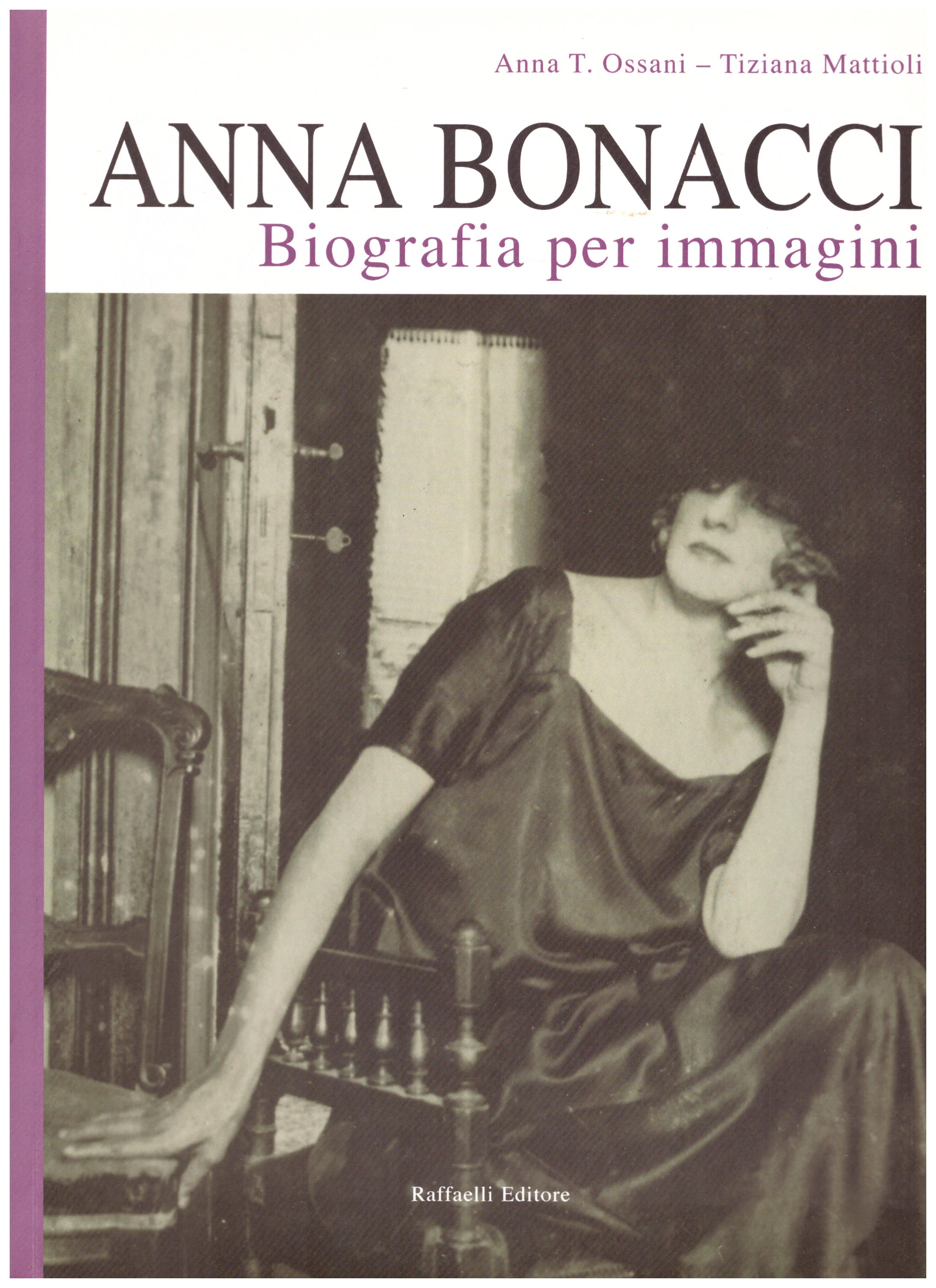 Titolo: Anna Bonacci biografia per immagini Autore : Anna T. Ossani, Tiziana Mattioli Editore:  Raffaelli Editore