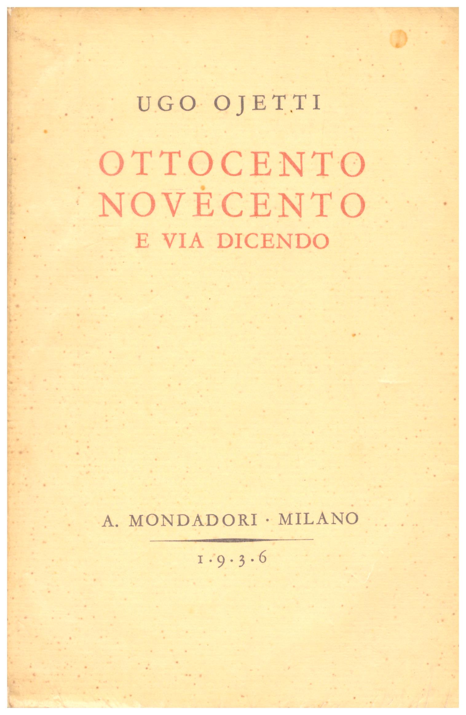 Titolo: Ottocento novecento e via dicendo Autore: Ugo Ojetti  Editore: mondadori 1936