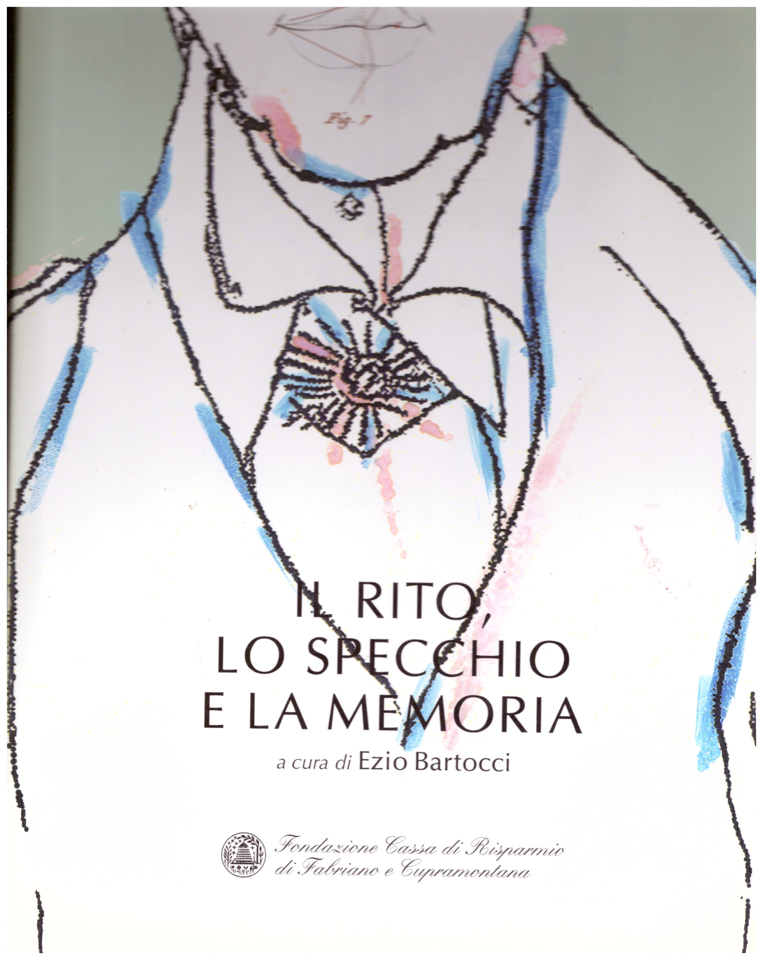 Titolo: Il rito, lo specchio e la memoria Autore : AA.VV. A cura di Ezio Bartocci Editore: stampa nova, Jesi 2003