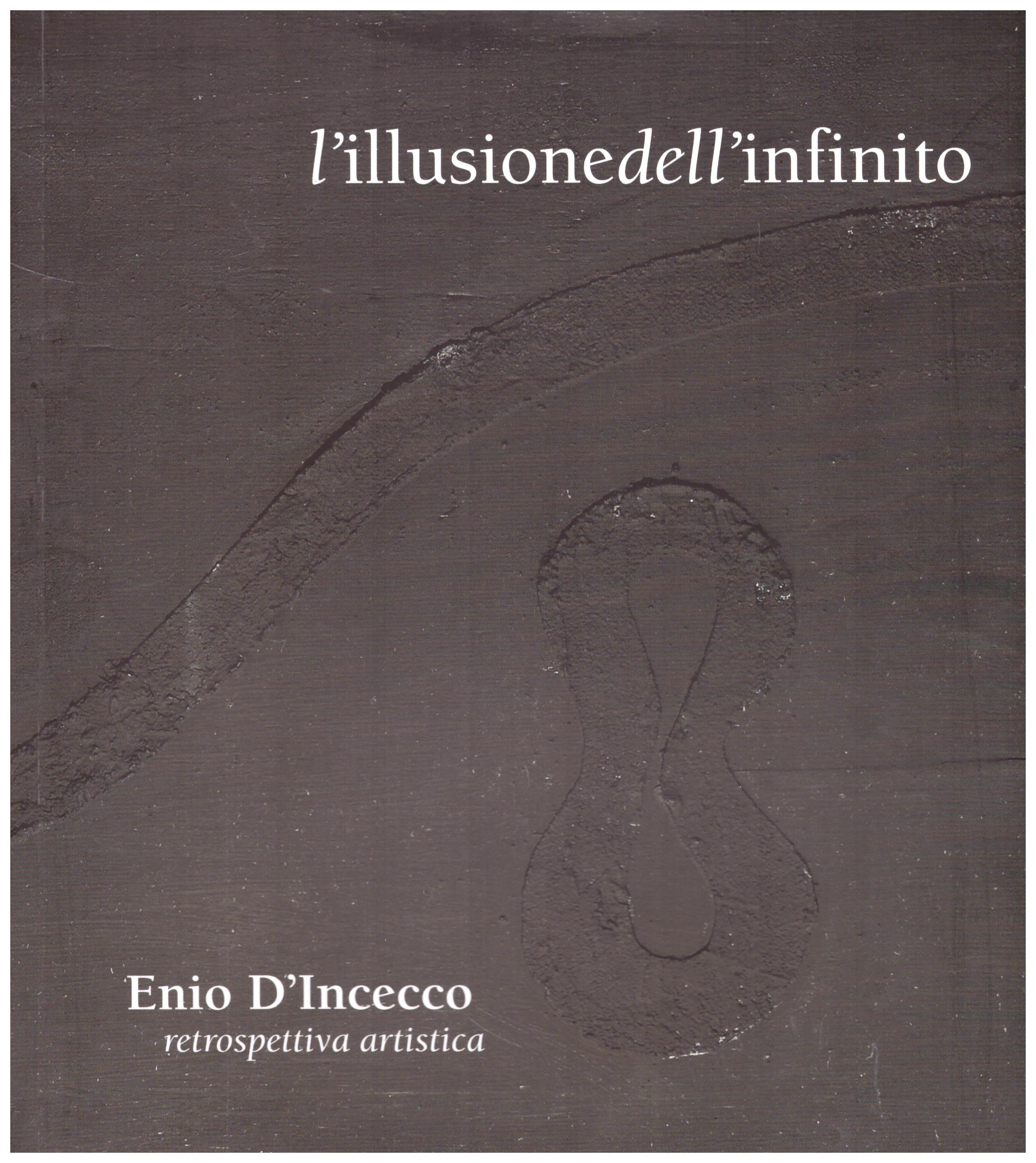 Titolo: L'illusione dell'infinito: Ennio D'Incecco retrospettiva artistica  Autore: AA.VV.  Editore: bBold, Monsano 2017