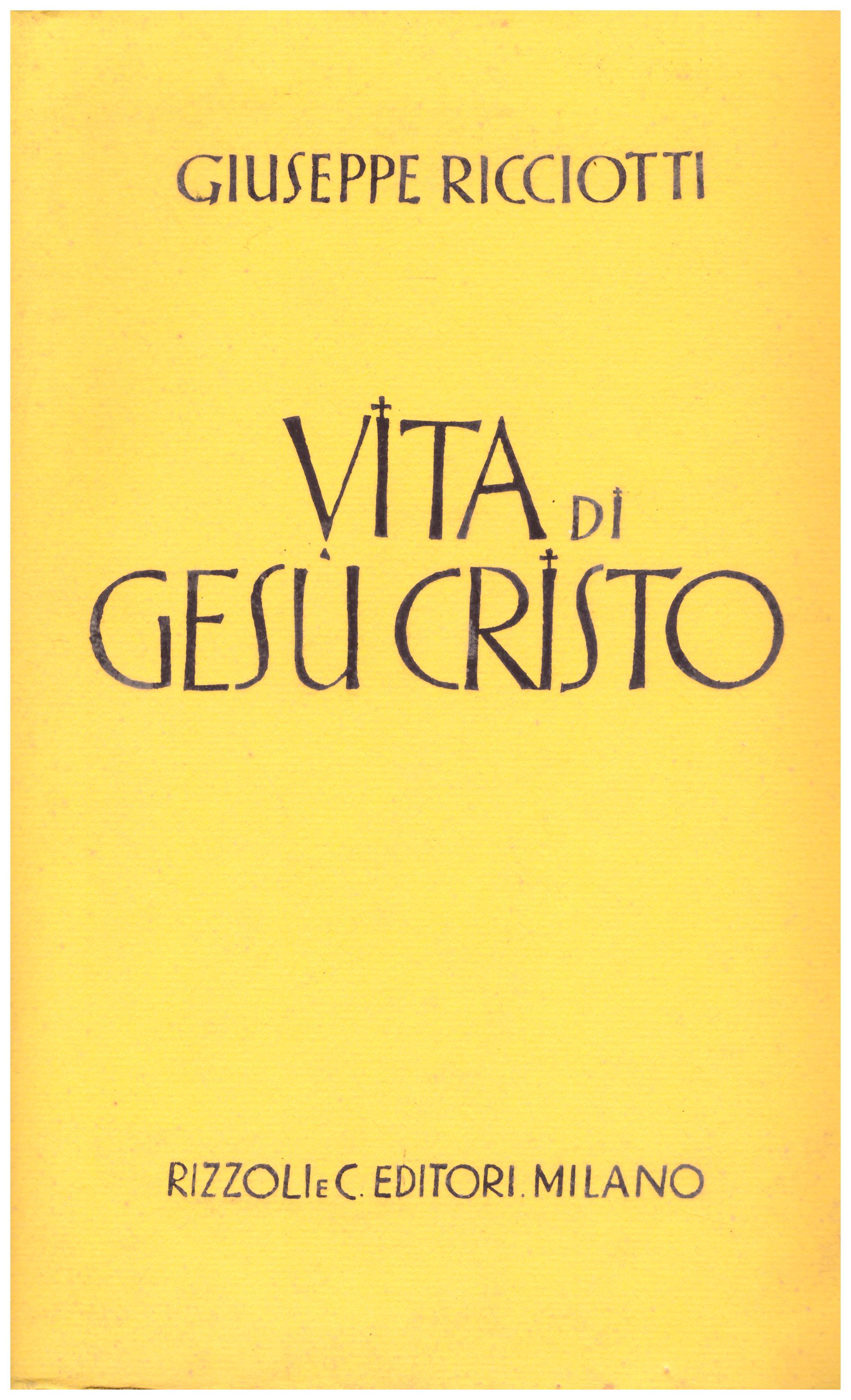Titolo: Vita di Gesù Cristo Autore : Giuseppe Ricciotti.  Editore: Rizzoli 1941