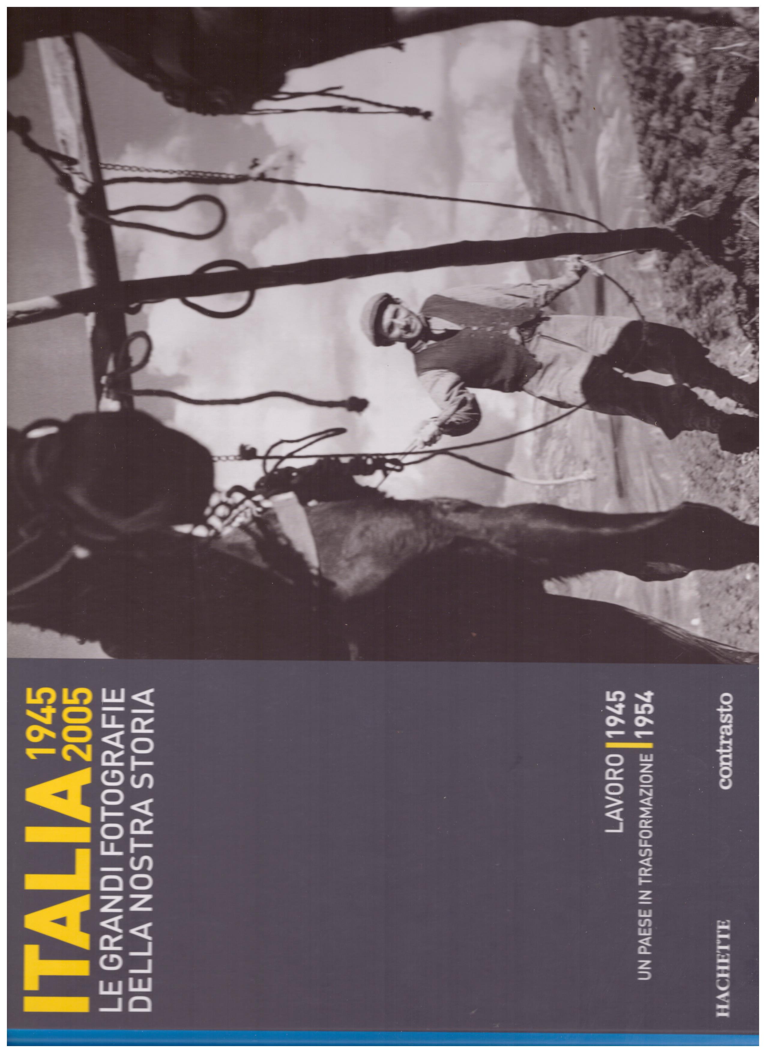 Titolo: Italia 1945-2005 le grandi fotografie della nostra storia, lavoro 1945 ,un paese in trasformazione 1954  Autore : AA.VV.   Editore: hachette, 2006