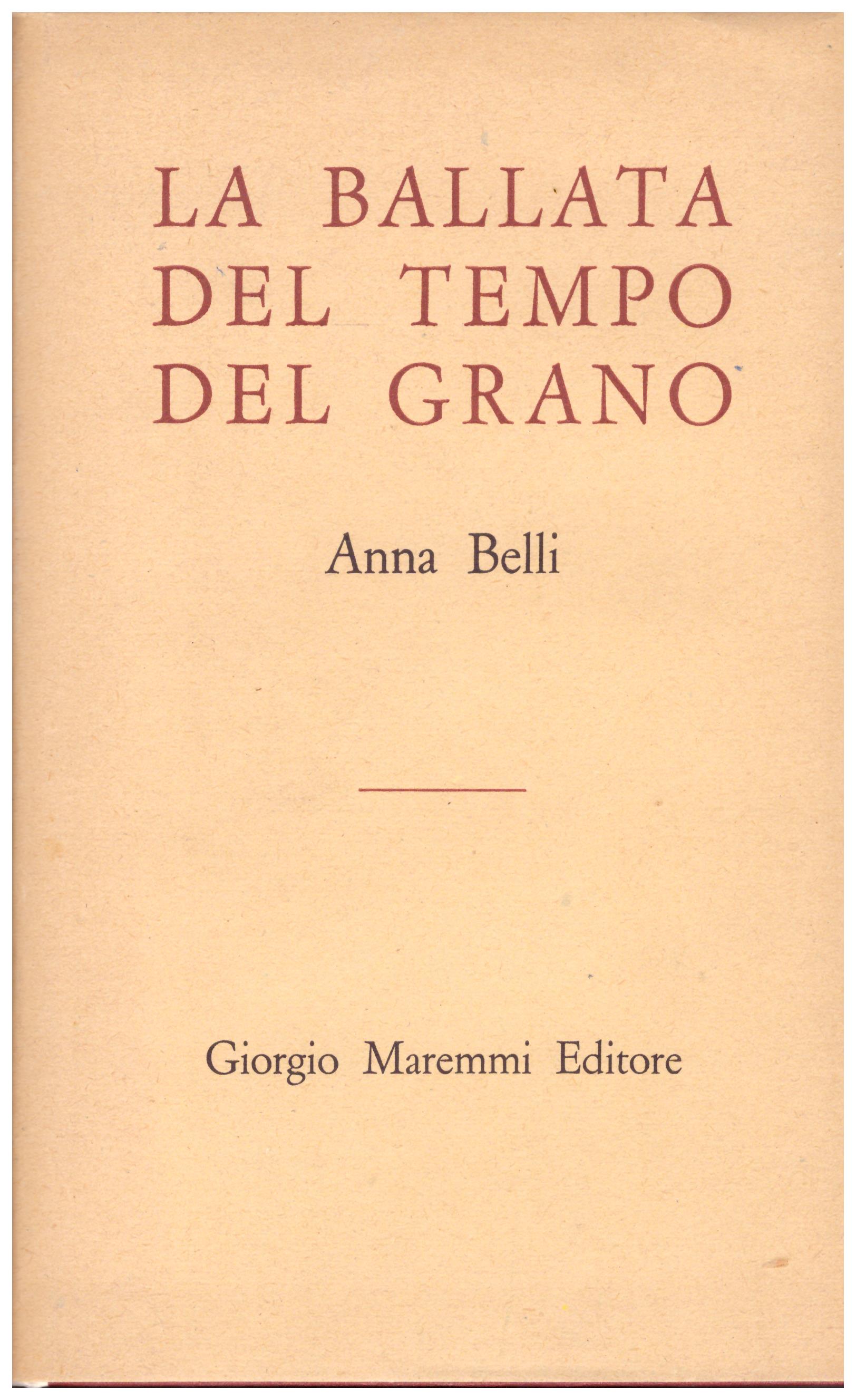 Titolo: La ballata del tempo del grano Autore : Anna Belli Editore: Giorgio Maremmi