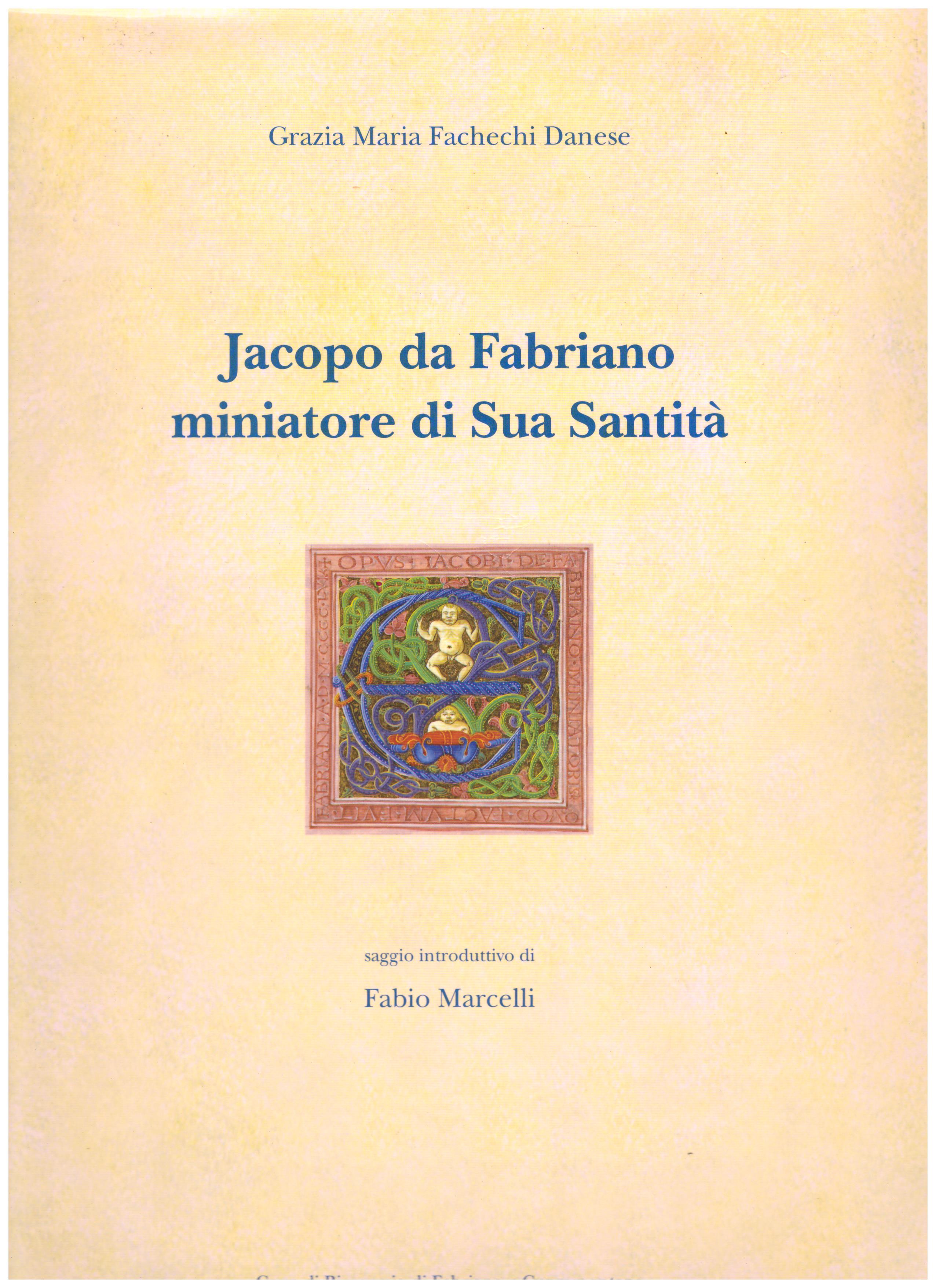 Titolo: Jacopo da Fabriano miniatore di Sua Santità.  autore: AA.VV.  editore: cassa di risparmio di Fabriano e Cupramontana