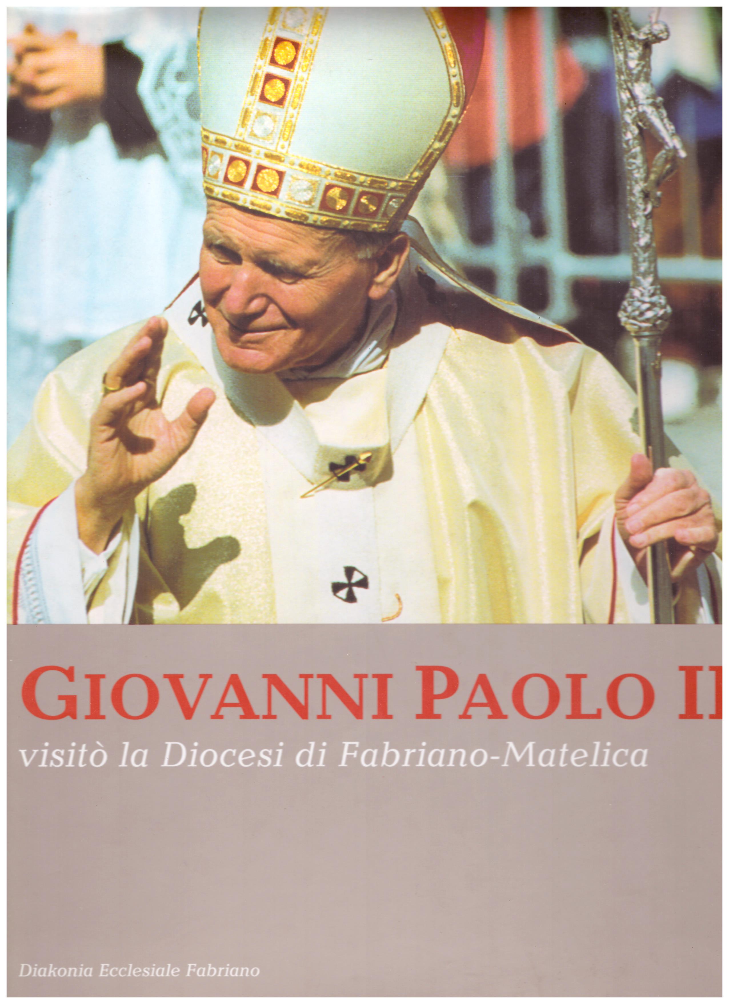 Titolo: Giovanni Paolo II visitò la diocesi di Fabriano-Matelica  Autore: AA.VV.   Editore: diakonia ecclesiale Fabriano