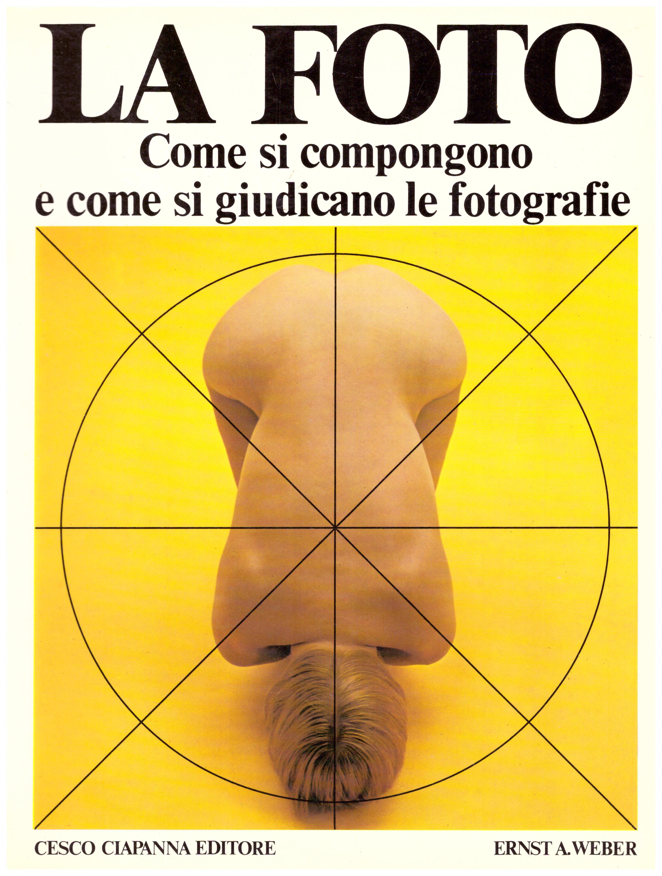 Titolo: La foto, come si compongono e come si giudicano le foto Autore: Ernst A. Weber Editore: Cesco Ciapanna editore, 1982