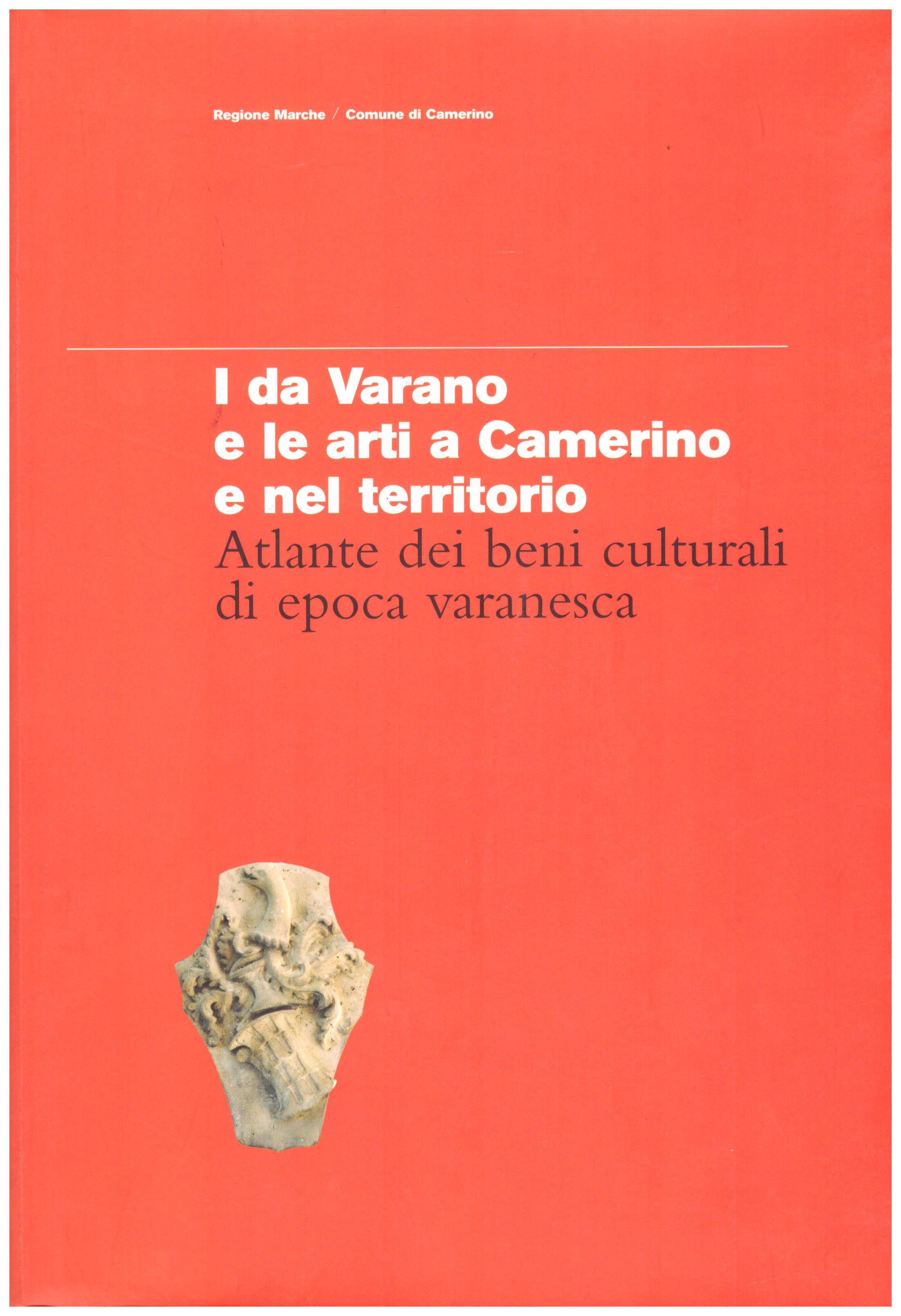 Titolo: I De Varano e le arti a Camerino e nel territorio     Autore: AA.VV. A cura di Marta Paraventi    Editore: comune di Camerino, 2003
