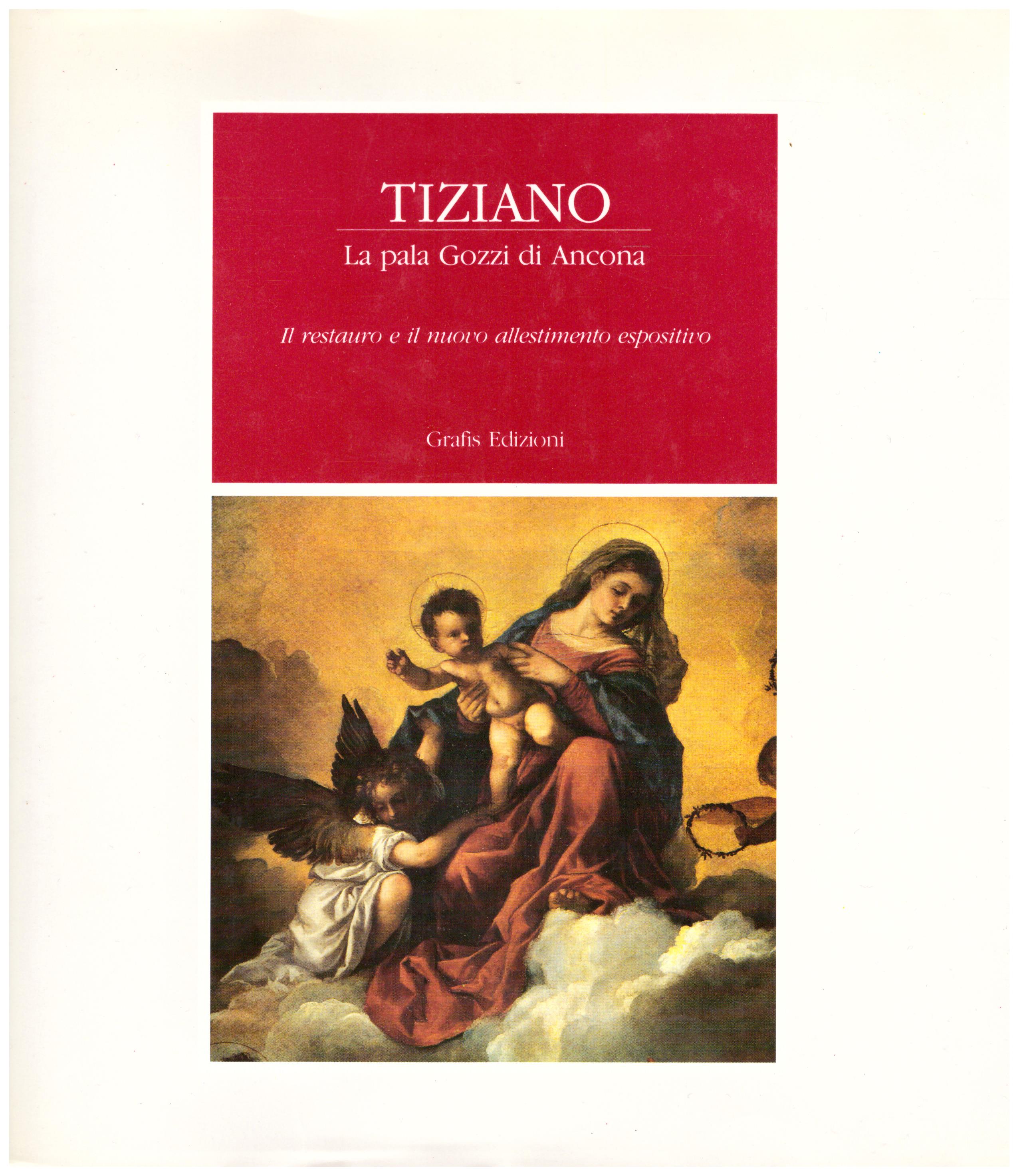 Titolo: Tiziano, la pala Gozzi di Ancona. Il restauro e il nuovo allestimento espositivo Autore: AA.VV.   Editore: grafis edizioni