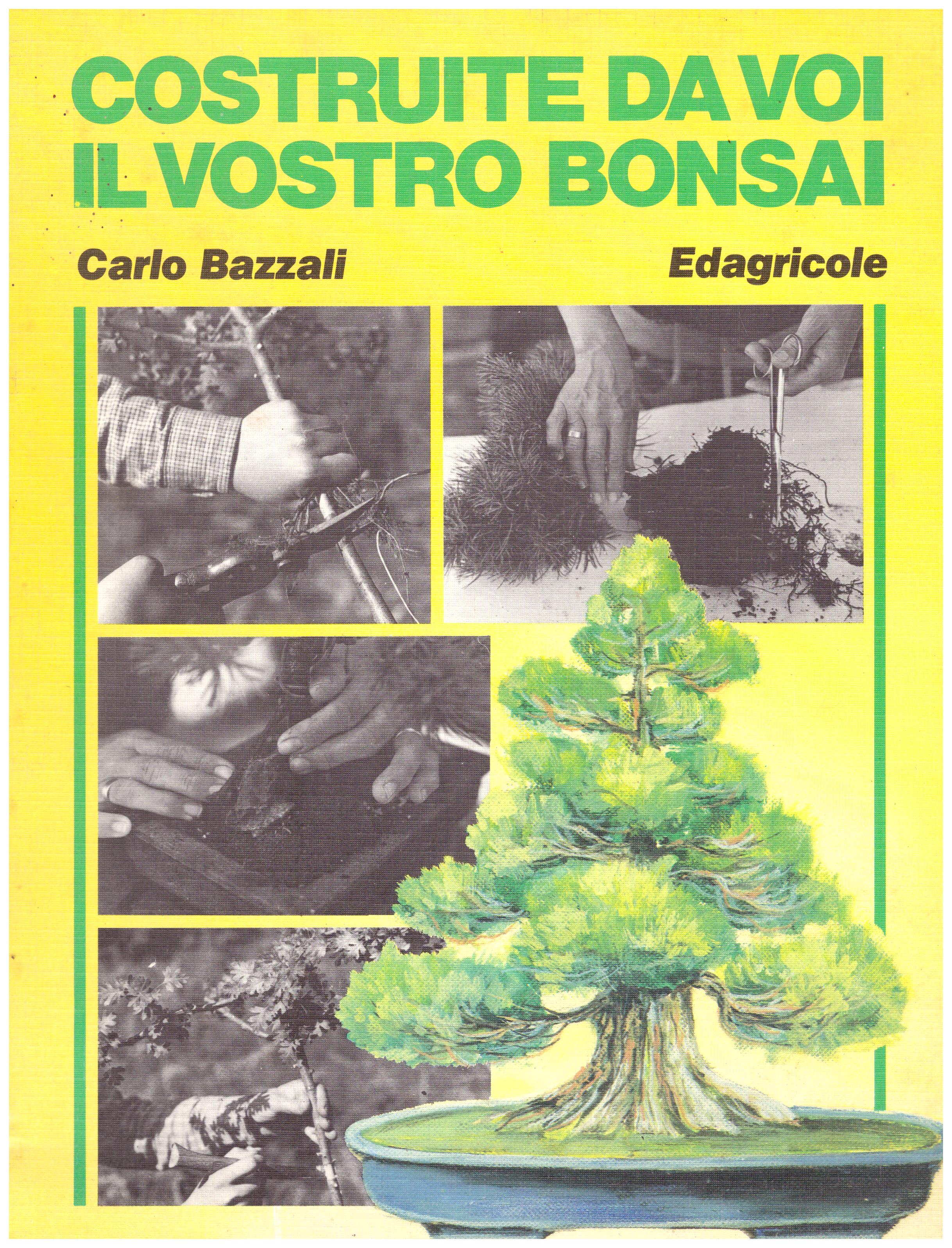 Titolo: Costruite da voi il vostro bonsai     Autore: AA.VV.     Editore: edagricole
