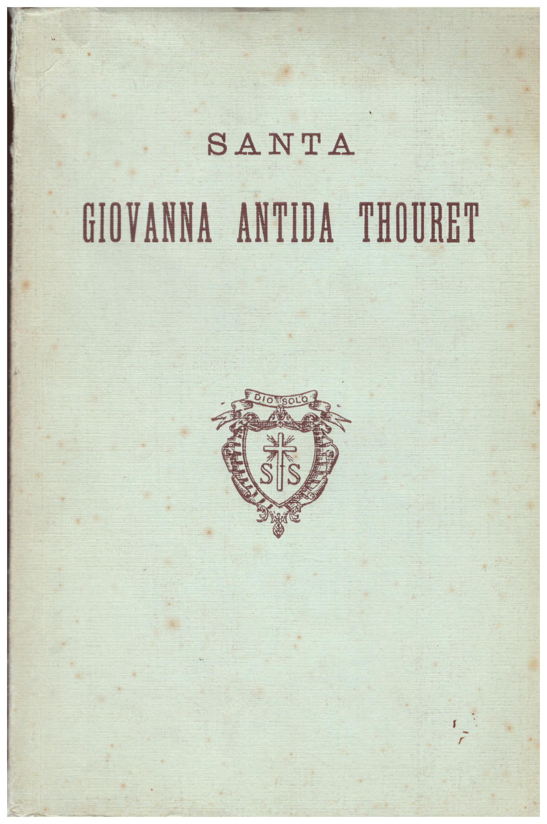Titolo: Santa Giovanna Antida Thouret Autore: AA.VV. Editore: Casa generalizia delle suore della carità, Roma 1934