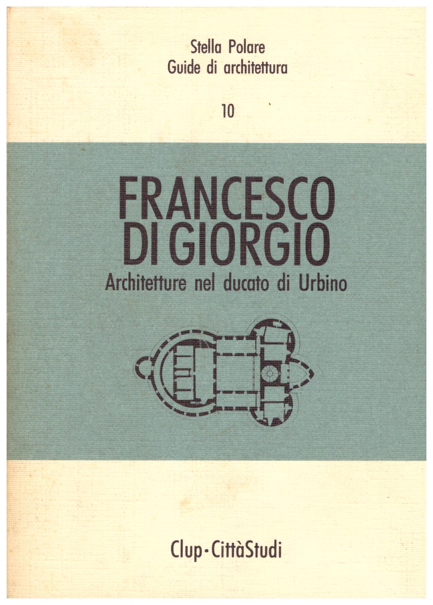 Titolo: Francesco Di Giorgio Architetto nel ducato di Urbino  Autore: Fulgenzio Maria Sgariglia  Editore: clup-città studi 1991