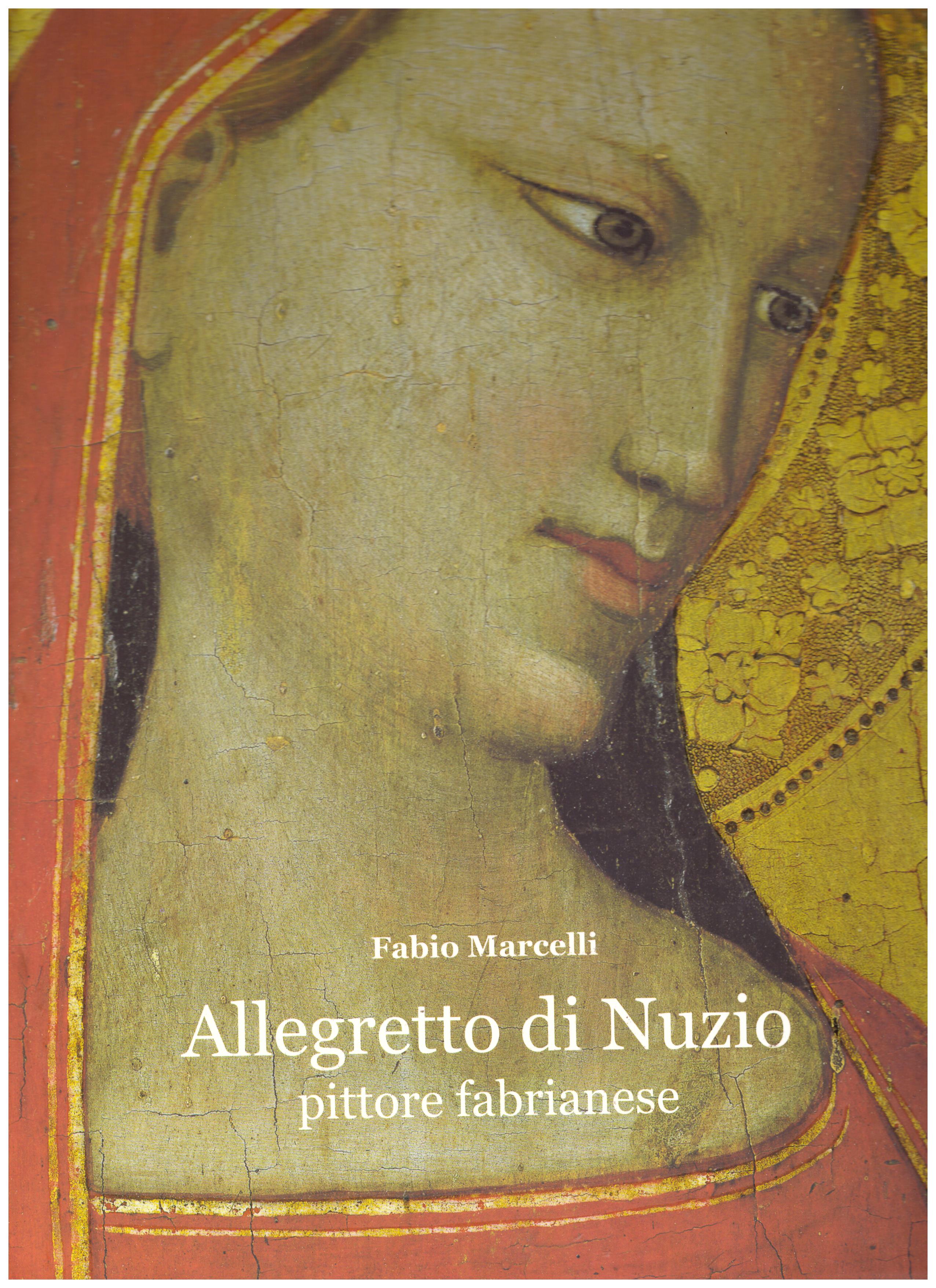 Titolo: Allegretto di Nuzio pittore fabrianese     Autore: Fabio Marcelli    Editore: Tipografia fabrianese, 2004
