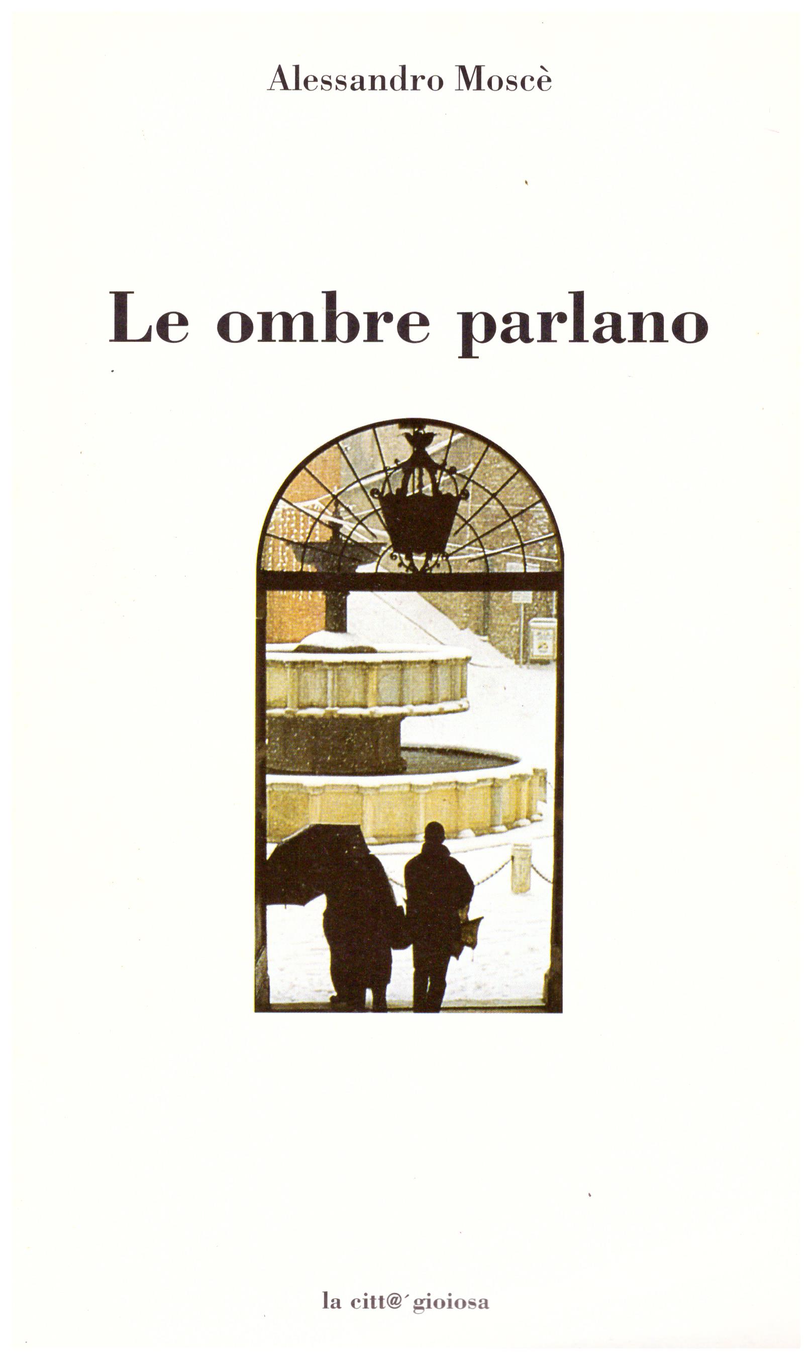 Titolo: Le ombre parlano Autore: Alessandro Moscè Editore: Conerografica, 2000