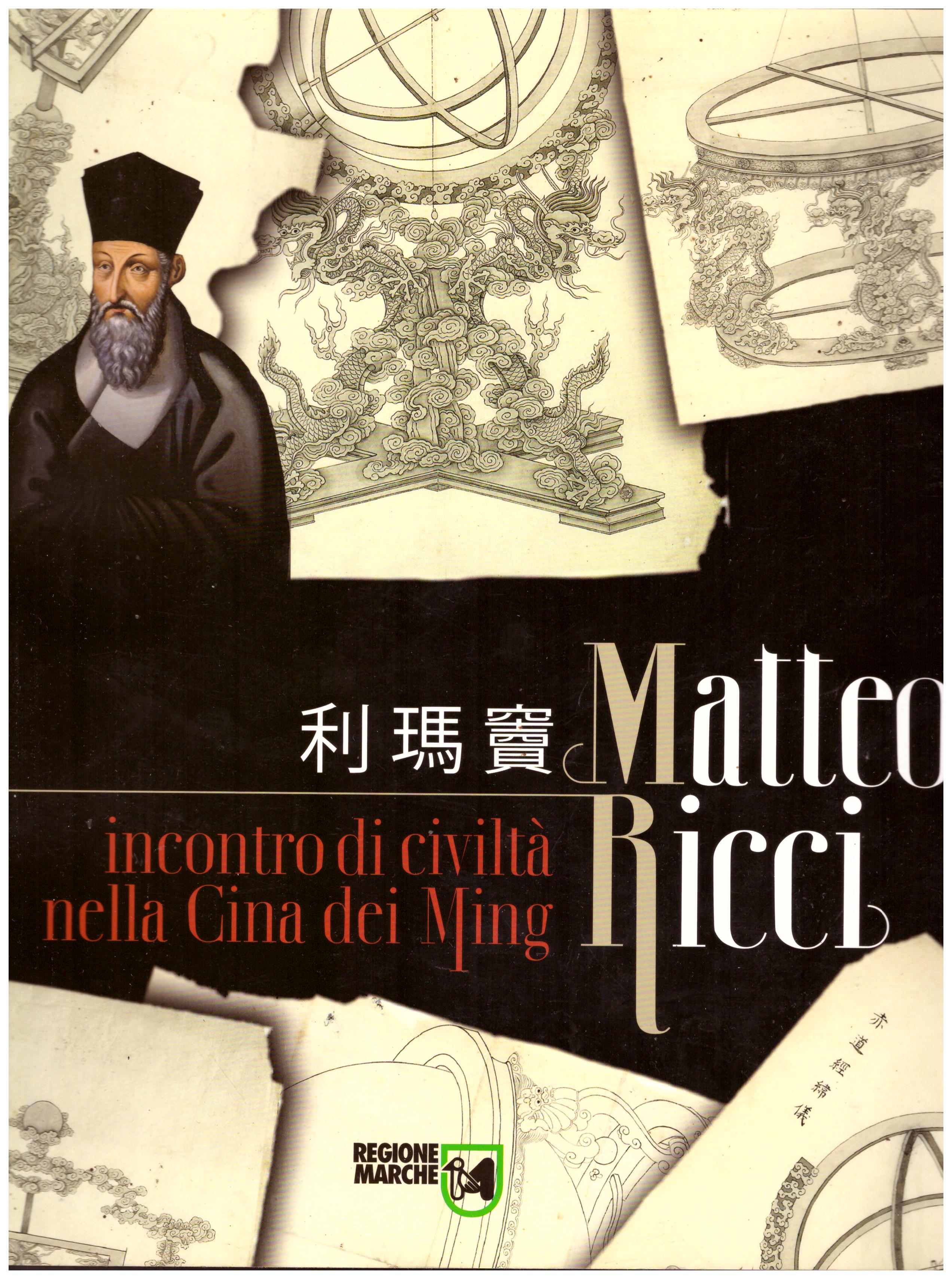 Titolo: Matteo Ricci, incontri di civiltà nella Cina dei Ming Autore : AA.VV.   Editore: regione Marche, 2010
