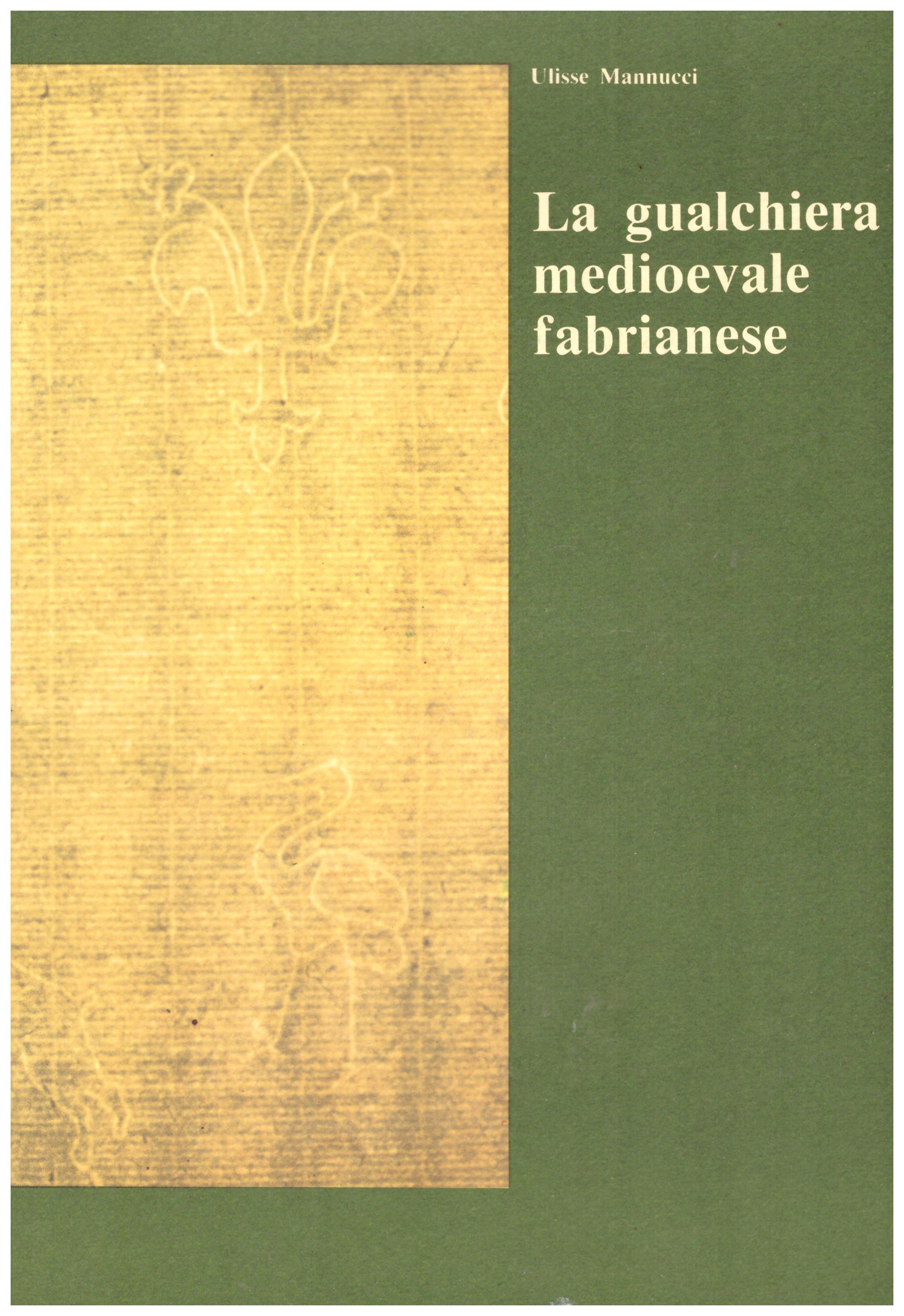 Titolo: La gualchiera medievale fabrianese Autore : Ulisse Mannucci Editore: arti grafiche gentile