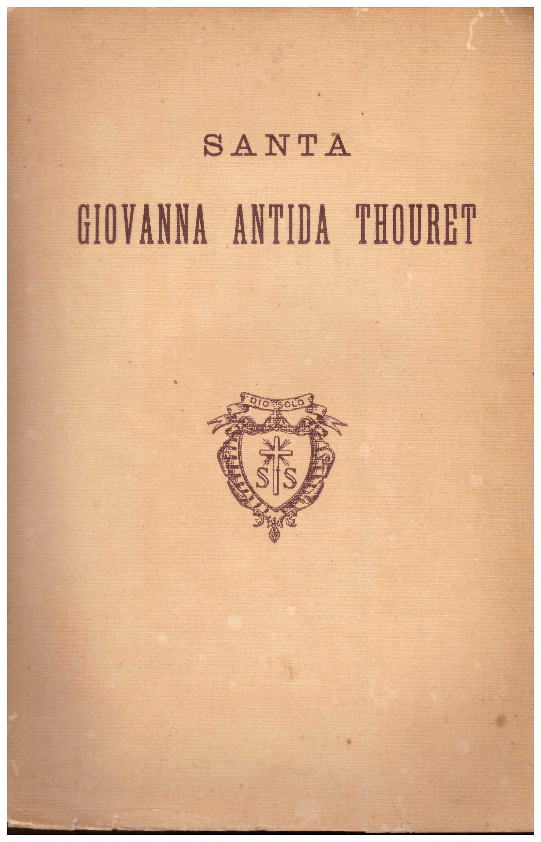 Titolo: Santa Giovanna Antida Thouret Autore: AA.VV. Editore: Casa generalizzata delle suore di carità, 1934 Roma
