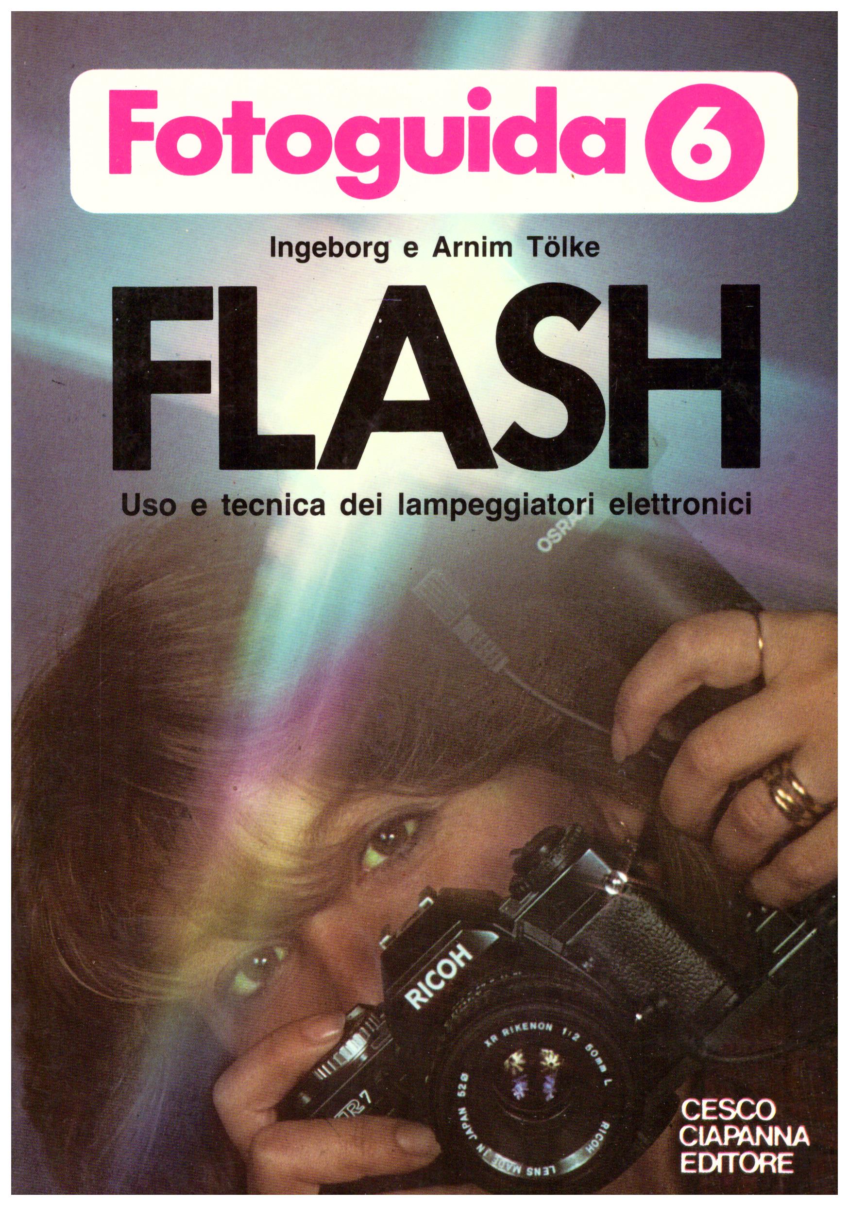 Titolo: Fotoguida 6, Flash uso e tecnica dei lampeggiatori elettronici Autore: Ingeborg e Arnim Tolke Editore: Cesco Ciapanna 1980