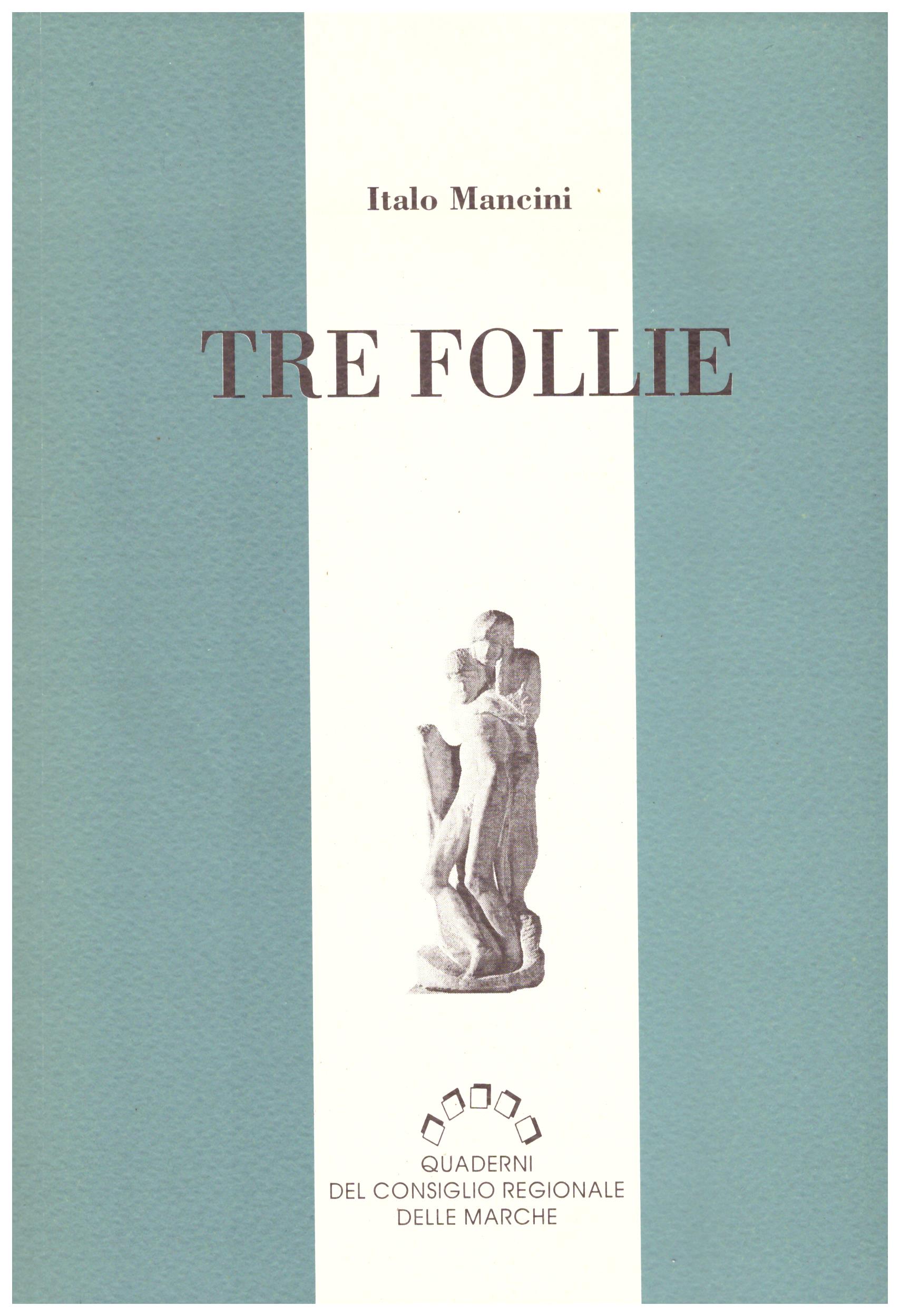 Titolo: Tre follie Autore : Italo Mancini Editore: quaderni del consiglio regionale Marche, 1990