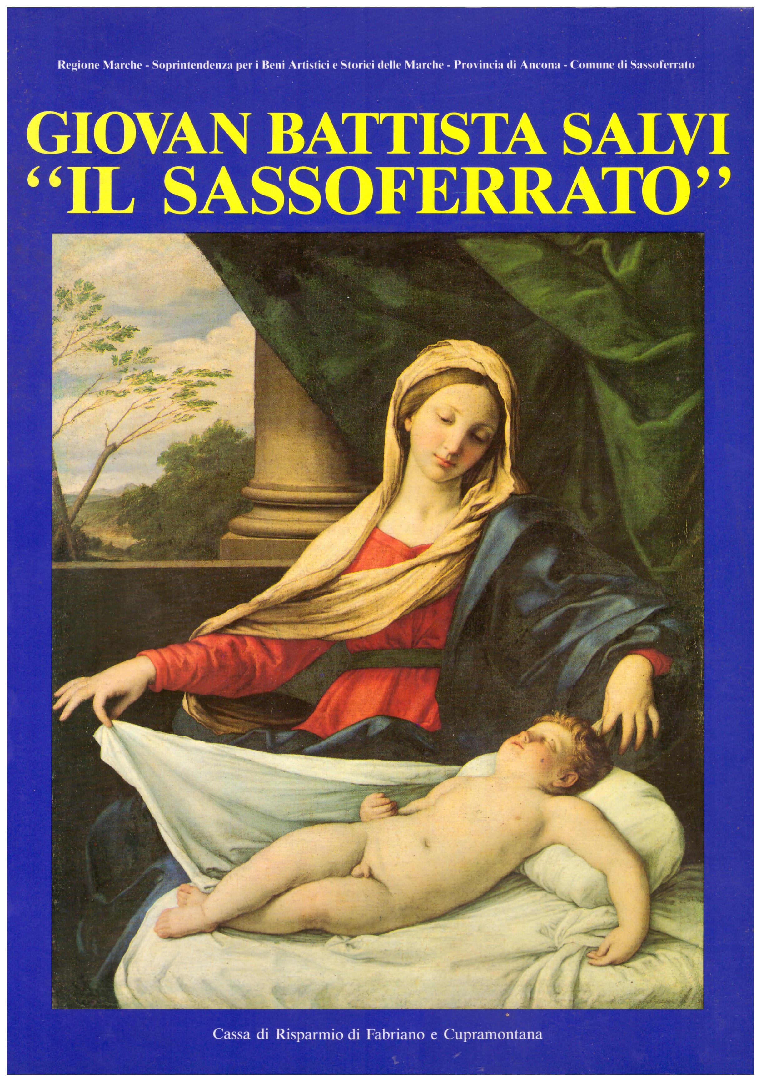 Titolo: Giovan Battista Salvi "Il Sassoferrato"     Autore: AA.VV.      Editore: Cassa di risparmio di Fabriano e Cupramontana, 1990
