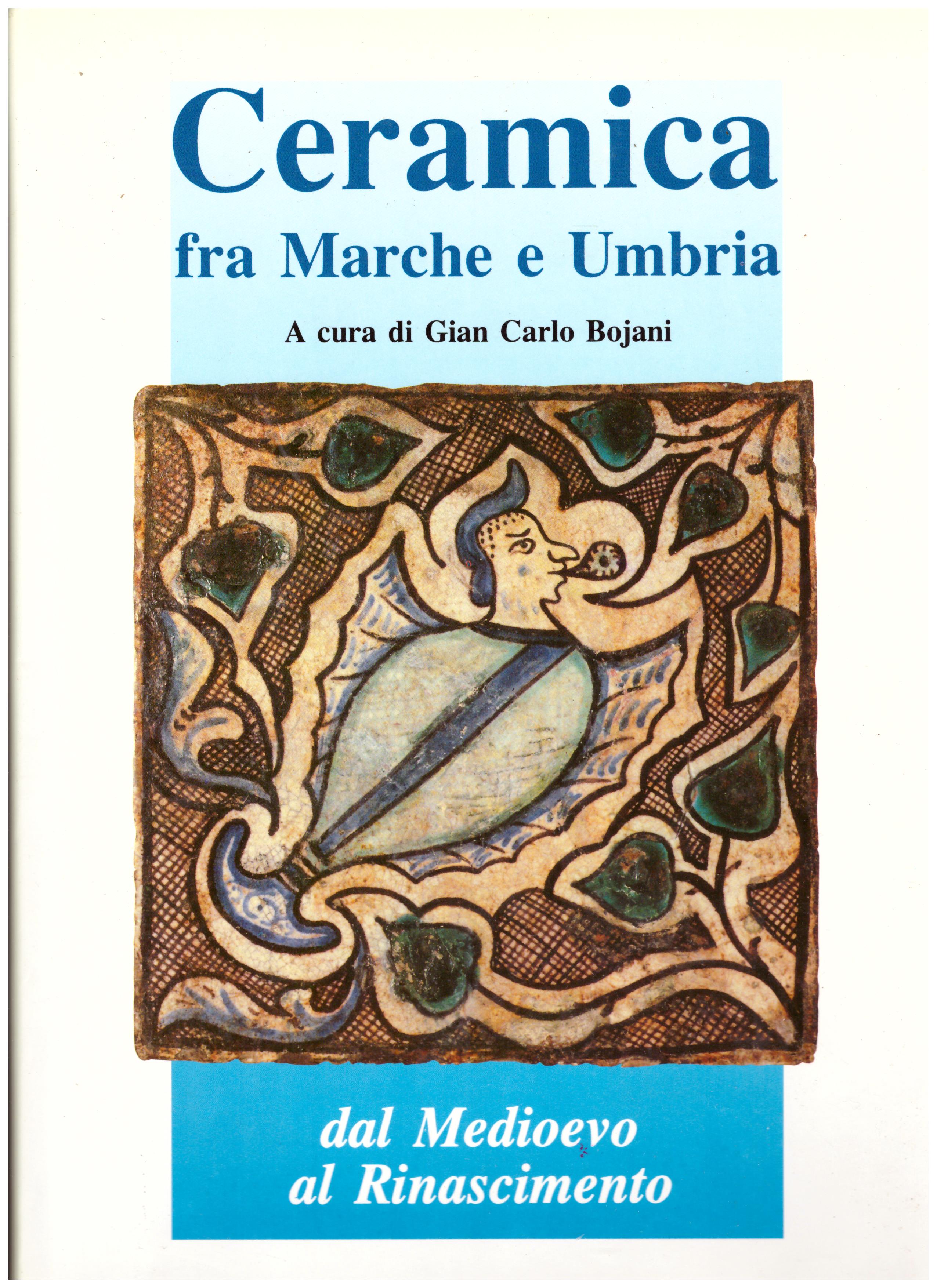 Titolo: Ceramica fra Marche e Umbria     Autore: AA.VV. A cura di Gian Carlo Bojani    Editore: Publialfa, Faenza 1992
