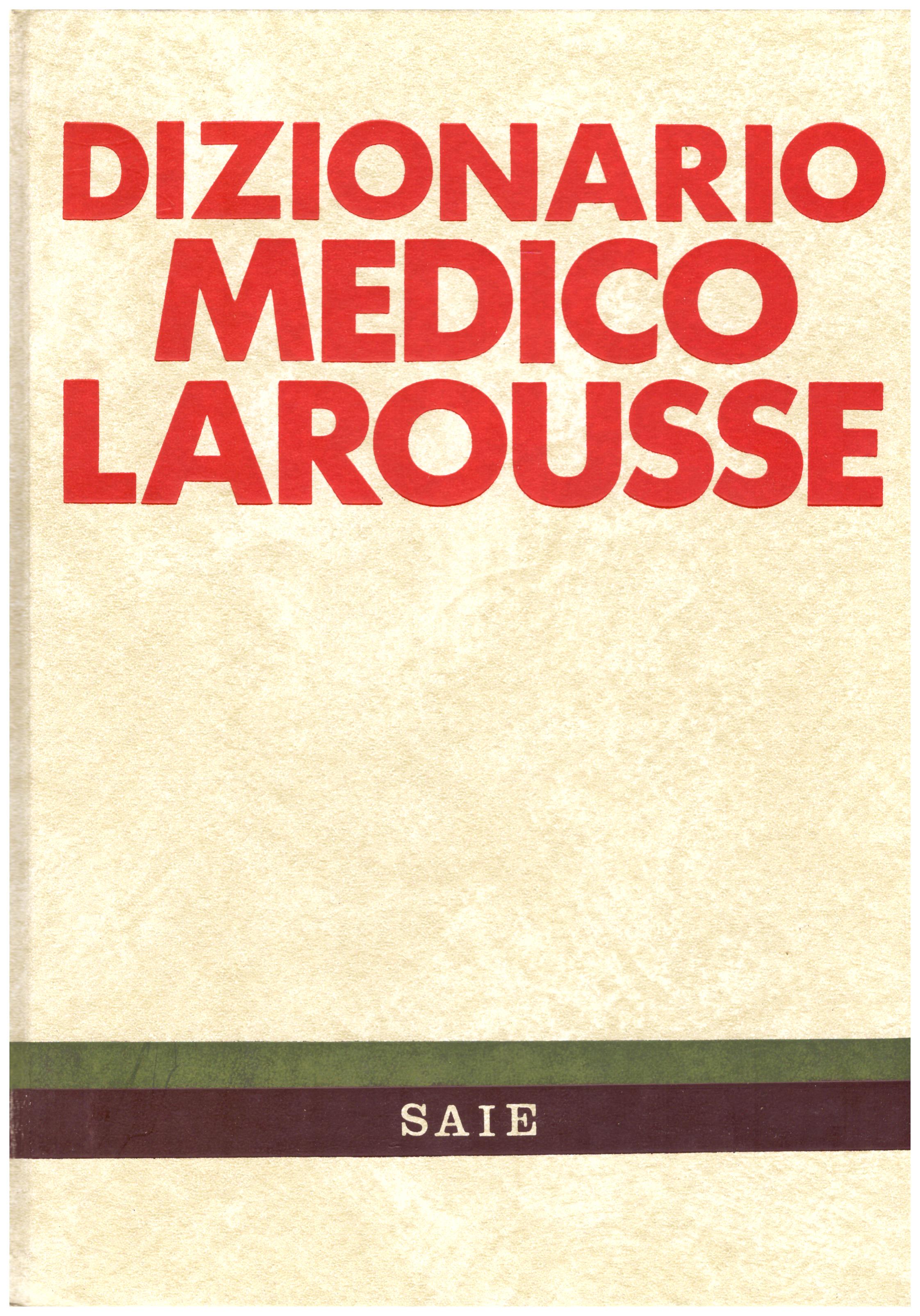 Titolo: Dizionario medico Larousse Autore: AA,VV.  Editore: Saie, 1984