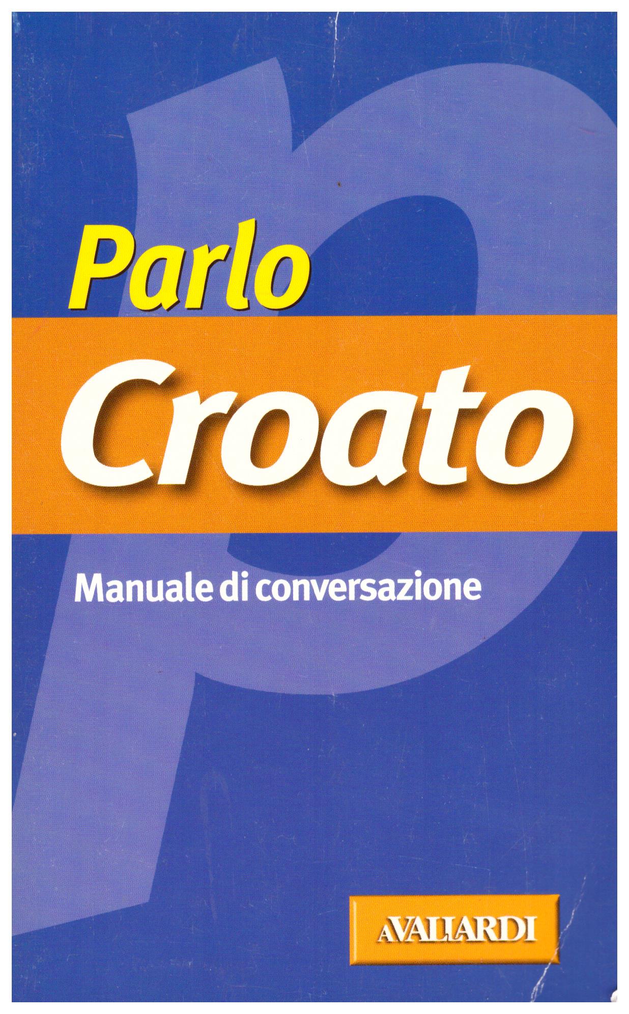 Titolo: Parlo Croato Autore: AA.VV.  Editore: avaliardi, 2004