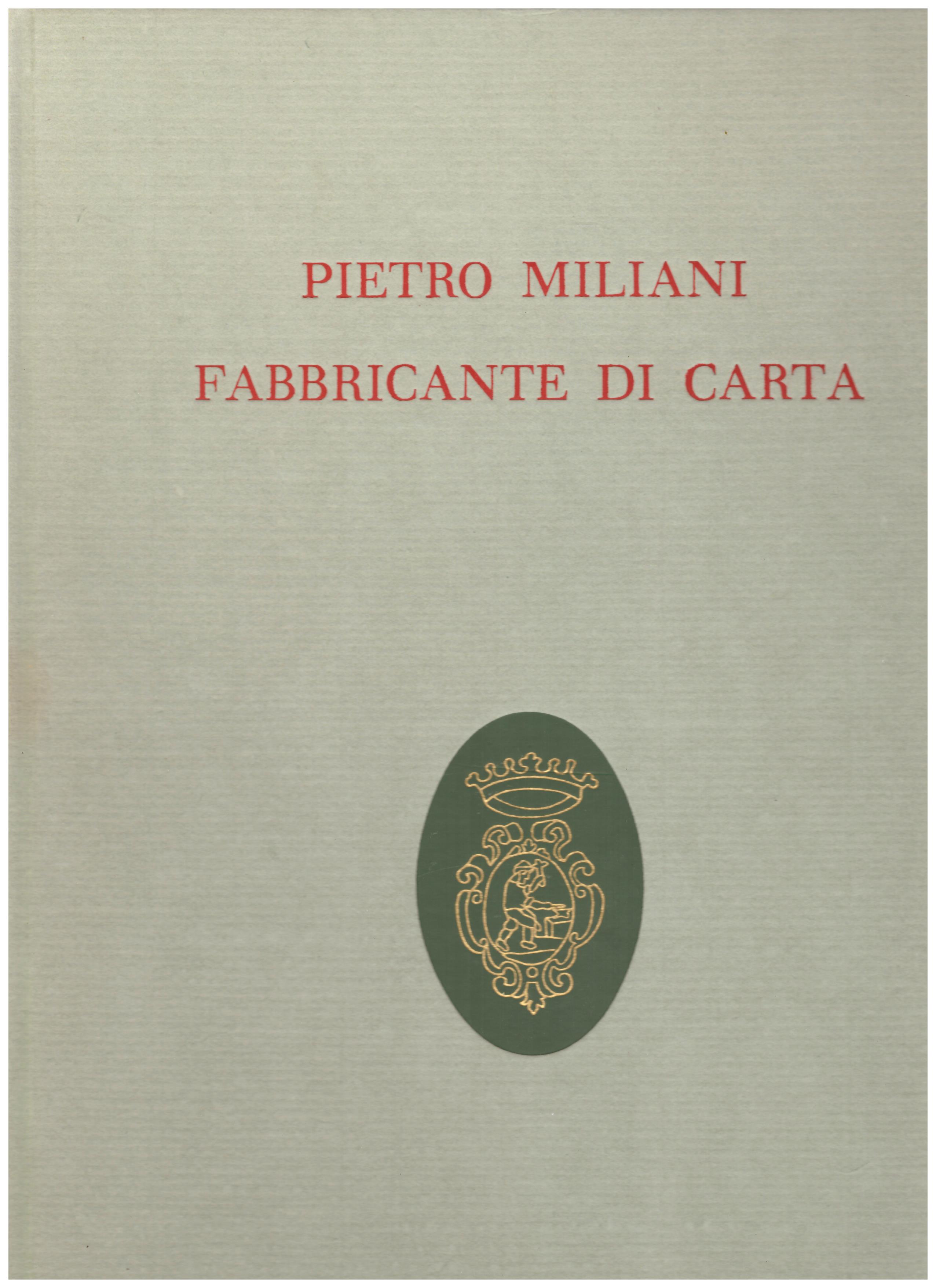 Titolo: Pietro Miliani fabbricante di carta Autore : AA.VV. A cura di Andrea Gasparinetti Editore: Cartiere Miliani, MCMLXIII