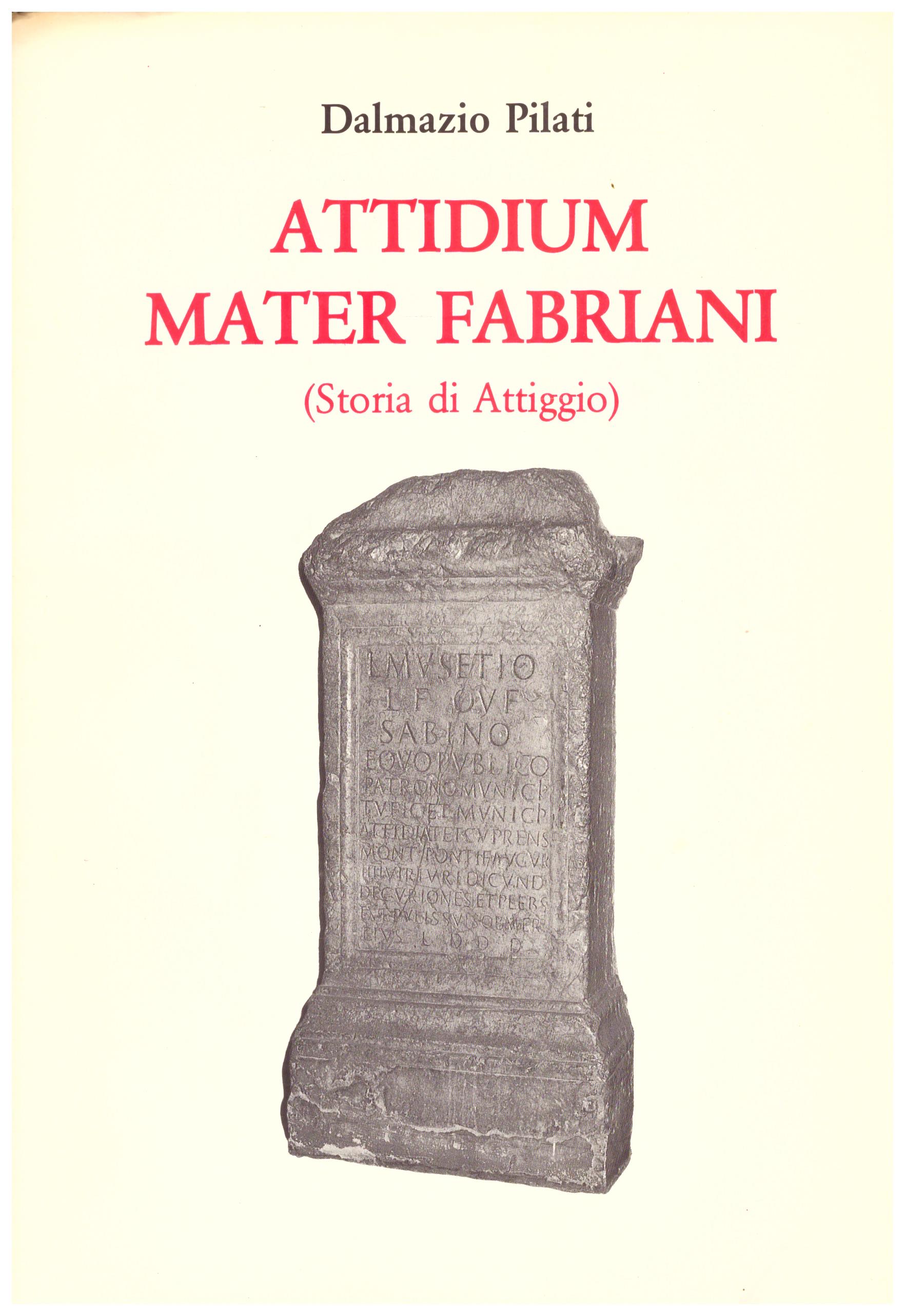 Titolo: Attidium mater Fabriani  Autore : Dalmazio Pilati  Editore: tipo lito graphostil matelica 1988
