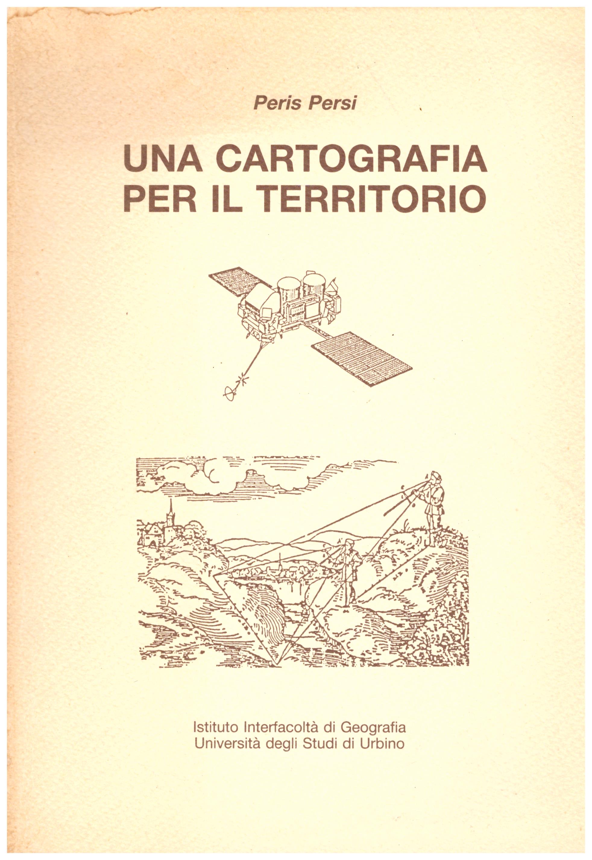 Titolo: Una cartografia per il territorio  Autore : Peris Persi Editore: università degli studi di Urbino
