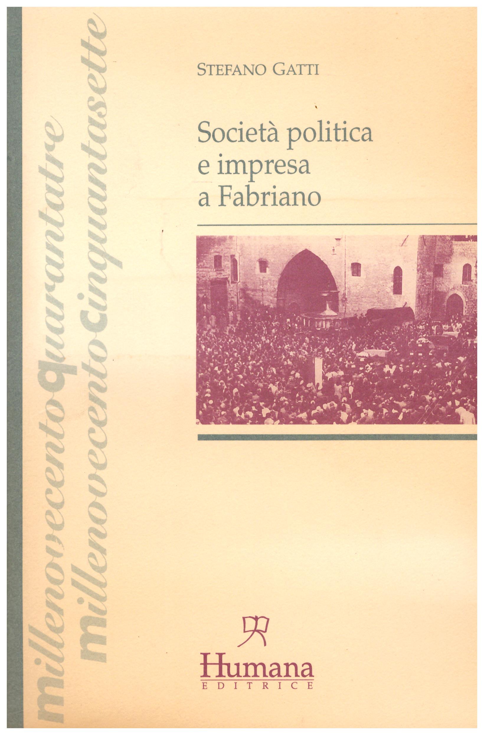 Titolo: Società politica  e impresa  a Fabriano  Autore : Stefano Gatti Editore: humana 1995