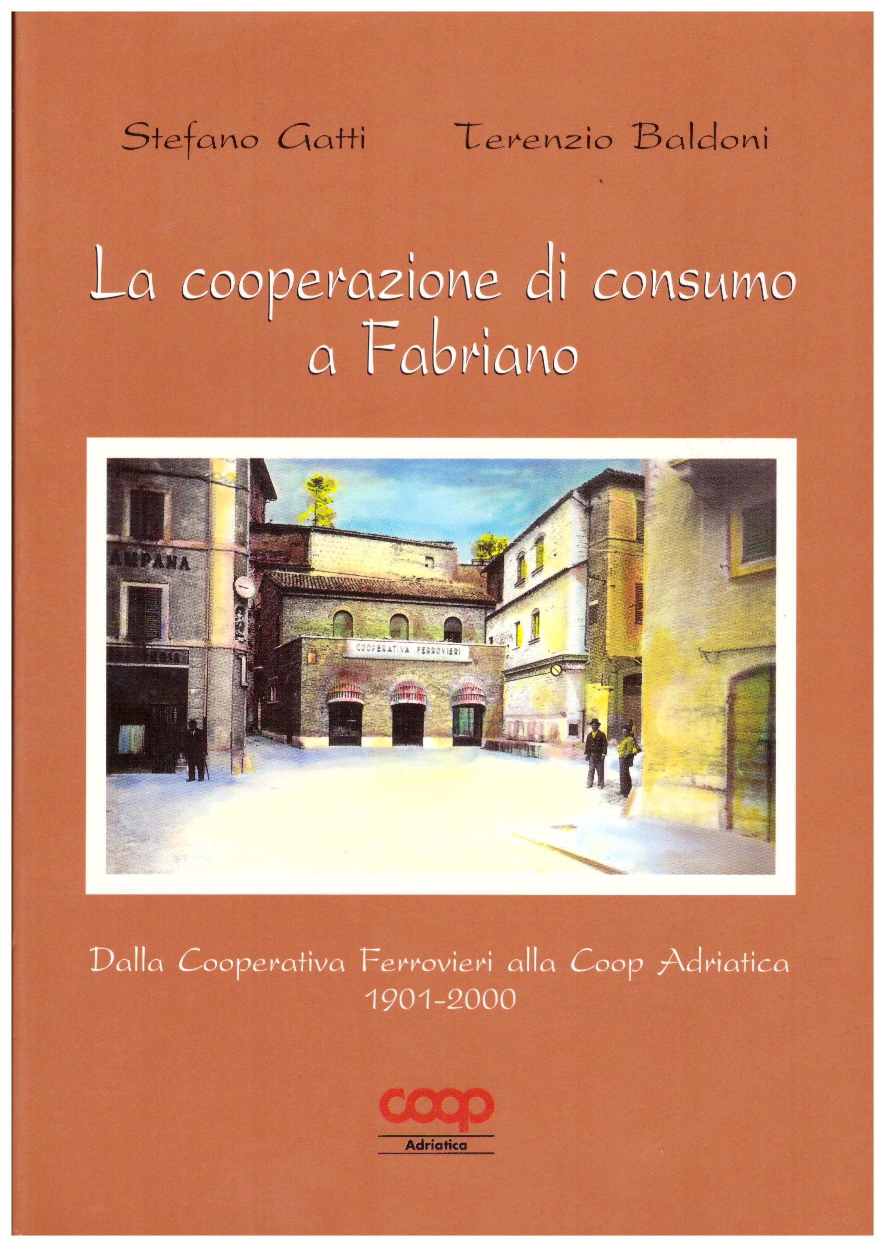 Titolo: La cooperazione di consumo a Fabriano Autore : Stefano Gatti, Terenzio Baldoni Editore: Coop Adriatica