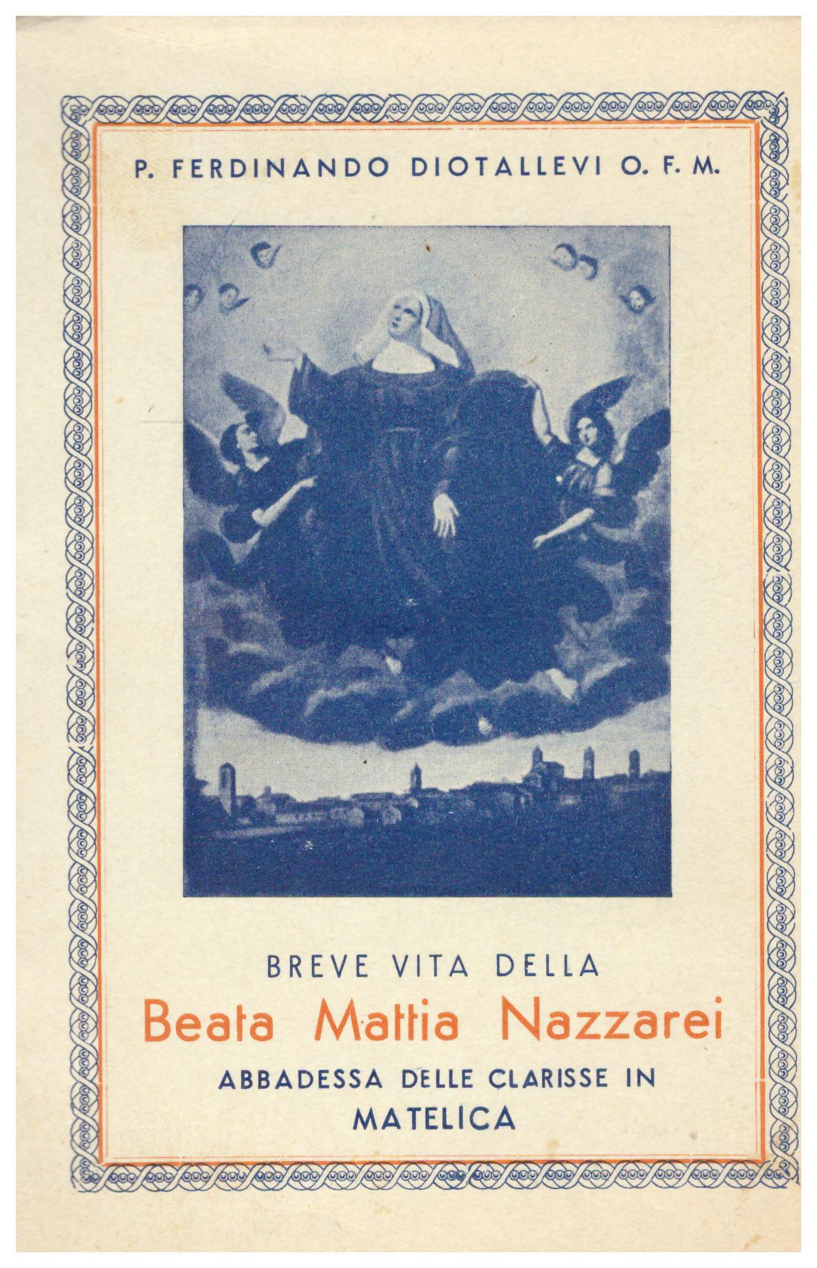 Titolo: Breve vita della beata Mattia Nazzarei    Autore: Padre Ferdinando Diotallevi    Editore: casa editrice pro famila Milano-Roma 1938