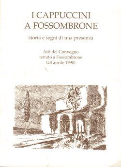 I Cappuccini a Fossombrone. Storia e segni di una presenza. Atti del Convegno tenuto a Fossombrone (28 aprile 1990), AA. VV.