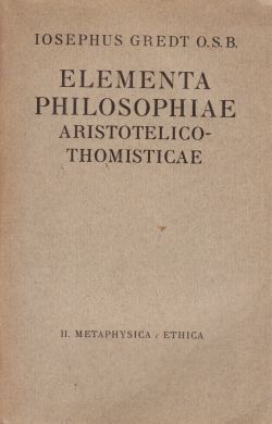 Elementa Philosophiae Aristotelico-Thomisticae. Vol. II Metaphysica, Ethica, Iosephus Gredt O.S.B.