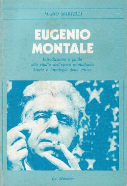 Eugenio Montale. Introduzione e guida allo studio dell'opera montaliana. Storia e Antologia della critica, Mario Martelli